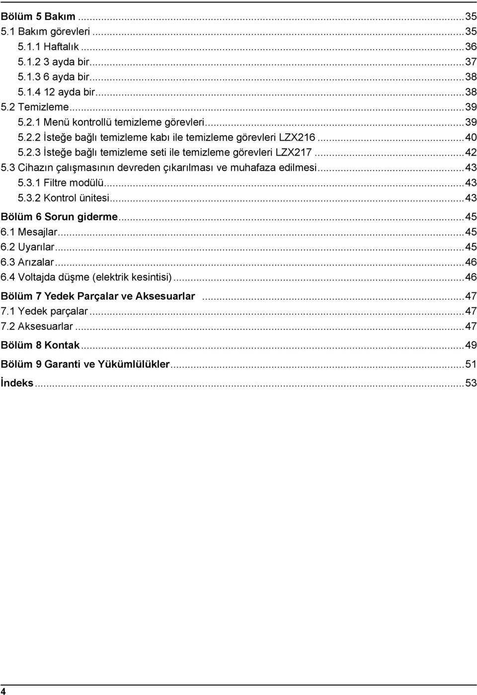 3 Cihazın çalışmasının devreden çıkarılması ve muhafaza edilmesi...43 5.3.1 Filtre modülü...43 5.3.2 Kontrol ünitesi...43 Bölüm 6 Sorun giderme...45 6.1 Mesajlar...45 6.2 Uyarılar...45 6.3 Arızalar.