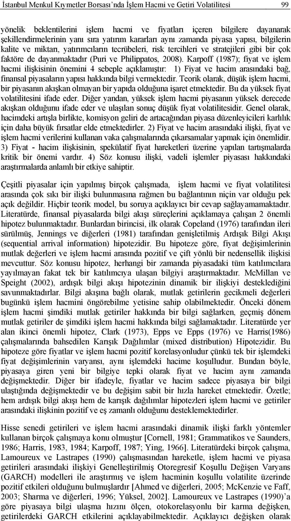 Karpoff (987); fiya ve işlem hacmi ilişkisinin önemini sebeple açıklamışır: ) Fiya ve hacim arasındaki bağ, finansal piyasaların yapısı hakkında bilgi vermekedir.