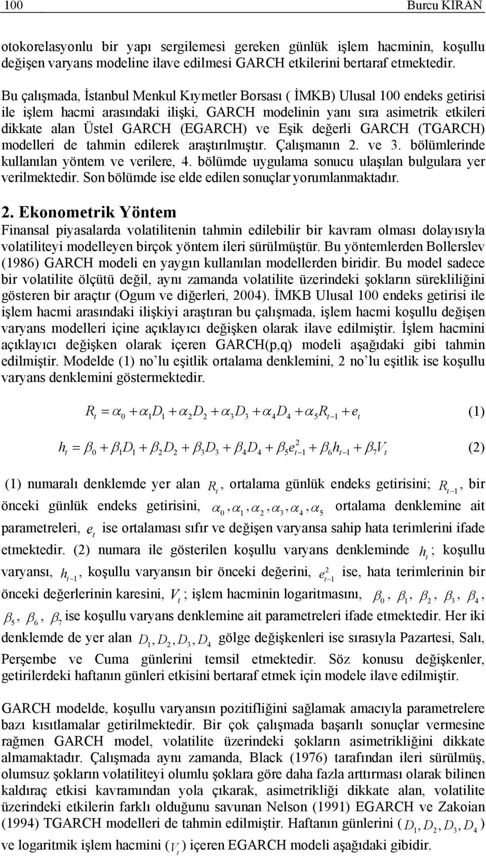 değerli GARCH (TGARCH) modelleri de ahmin edilerek araşırılmışır. Çalışmanın. ve. bölümlerinde kullanılan yönem ve verilere,. bölümde uygulama sonucu ulaşılan bulgulara yer verilmekedir.