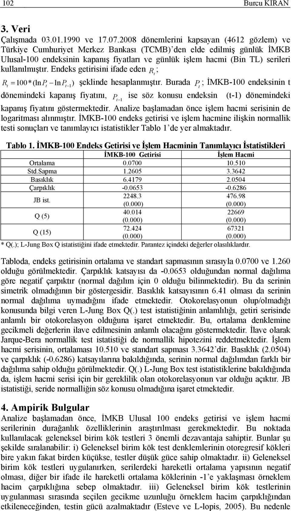 Endeks geirisini ifade eden R ; R *(lnp ln P ) şeklinde hesaplanmışır. Burada P ; İMKB- endeksinin dönemindeki kapanış fiyaını, P ise söz konusu endeksin (-) dönemindeki kapanış fiyaını gösermekedir.