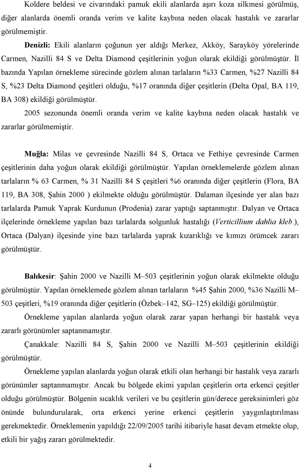 İl bazında Yapılan örnekleme sürecinde gözlem alınan tarlaların %33 Carmen, %27 Nazilli 84 S, %23 Delta Diamond çeşitleri olduğu, %17 oranında diğer çeşitlerin (Delta Opal, BA 119, BA 308) ekildiği