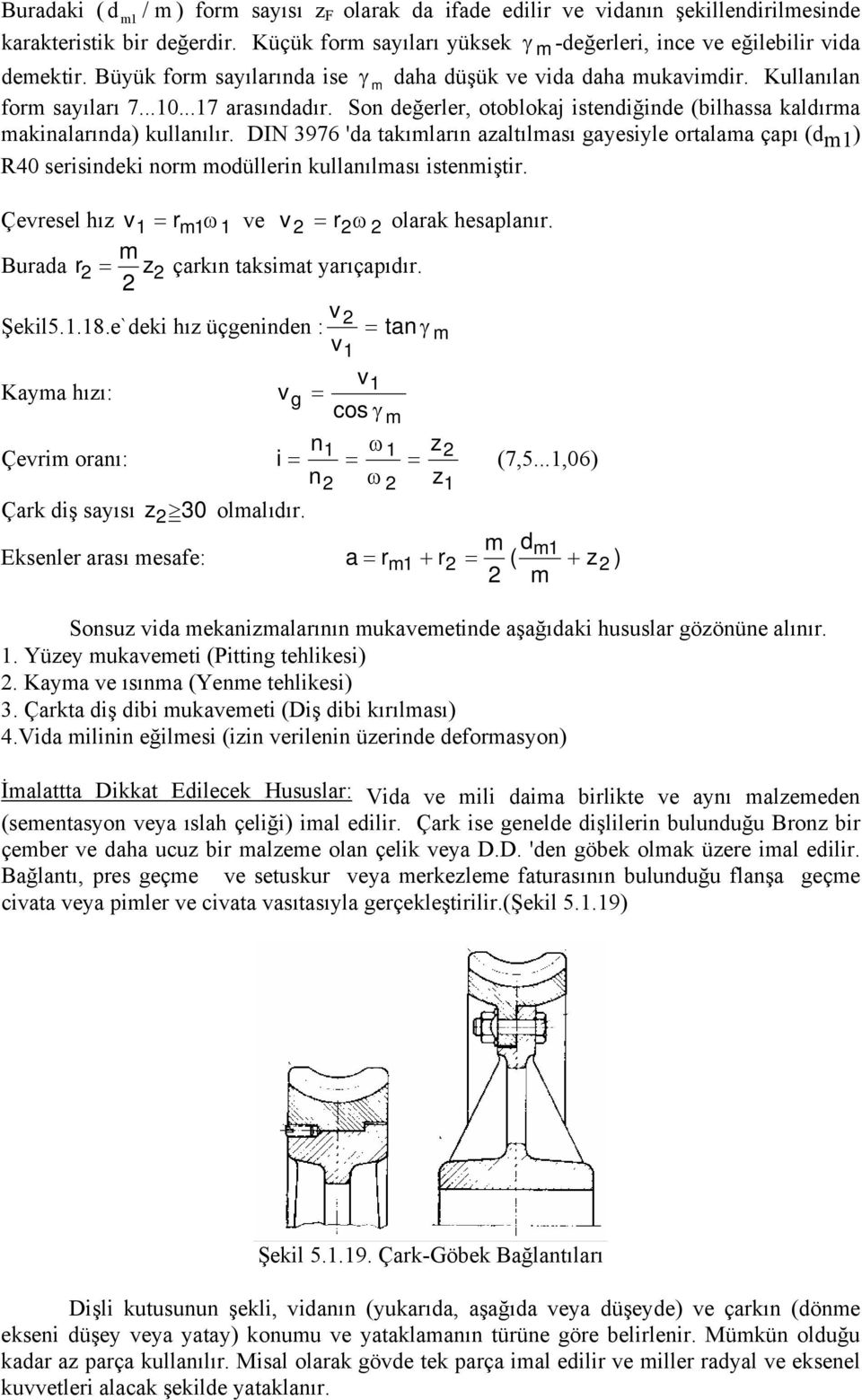 DIN 3976 'da takımların azaltılması gayesiyle ortalama çapı (dm) R40 serisindeki norm modüllerin kullanılması istenmiştir. Çevresel hız v = r m ω ve v = rω olarak hesaplanır.