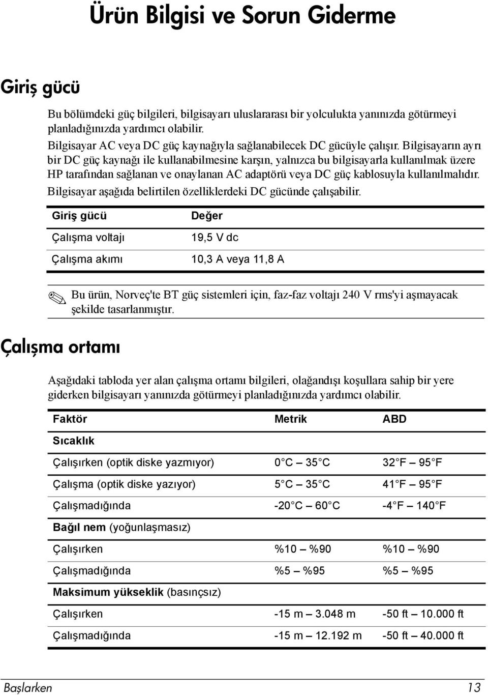 Bilgisayarın ayrı bir DC güç kaynağı ile kullanabilmesine karşın, yalnızca bu bilgisayarla kullanılmak üzere HP tarafından sağlanan ve onaylanan AC adaptörü veya DC güç kablosuyla kullanılmalıdır.