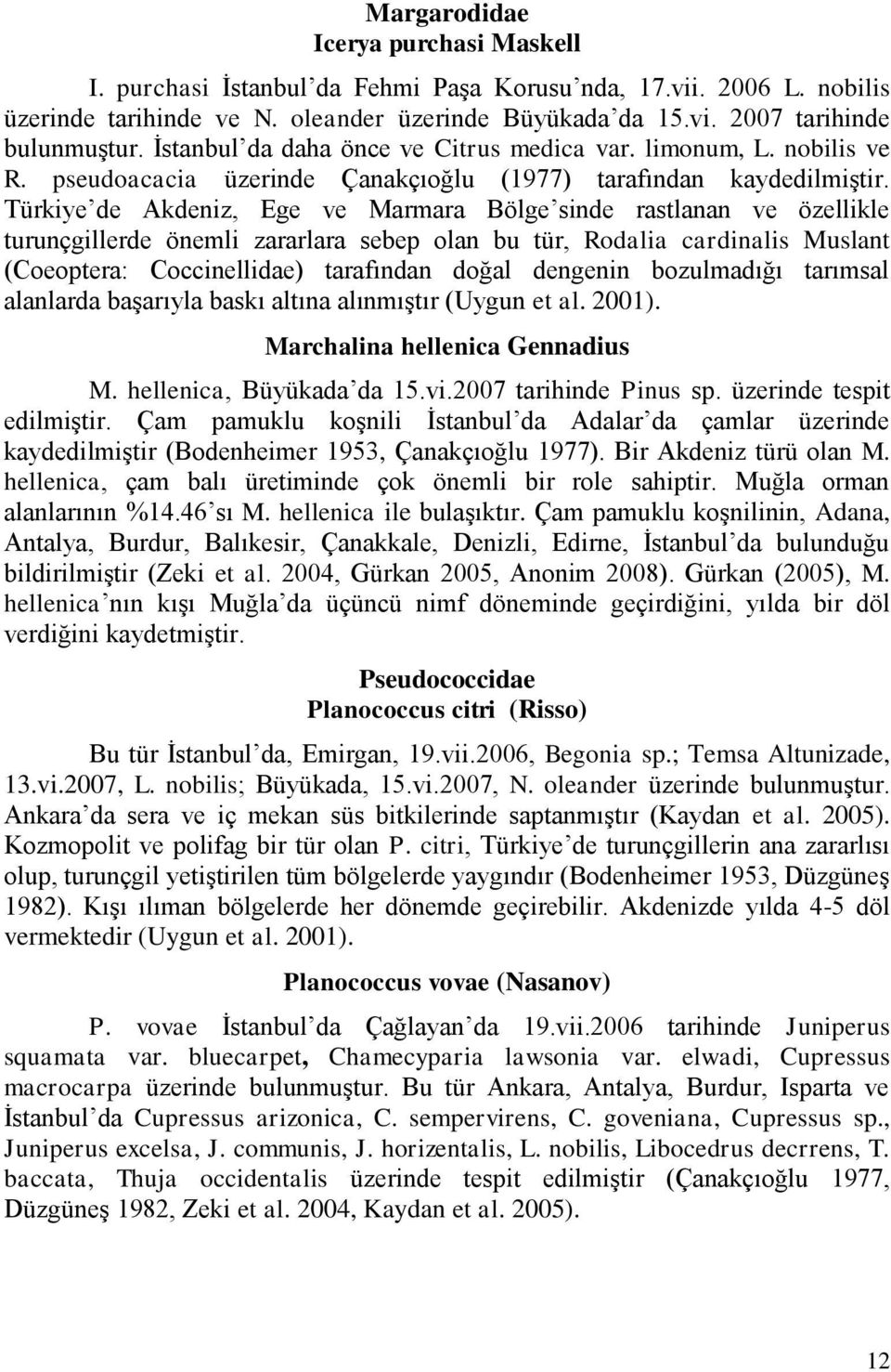 Türkiye de Akdeniz, Ege ve Marmara Bölge sinde rastlanan ve özellikle turunçgillerde önemli zararlara sebep olan bu tür, Rodalia cardinalis Muslant (Coeoptera: Coccinellidae) tarafından doğal