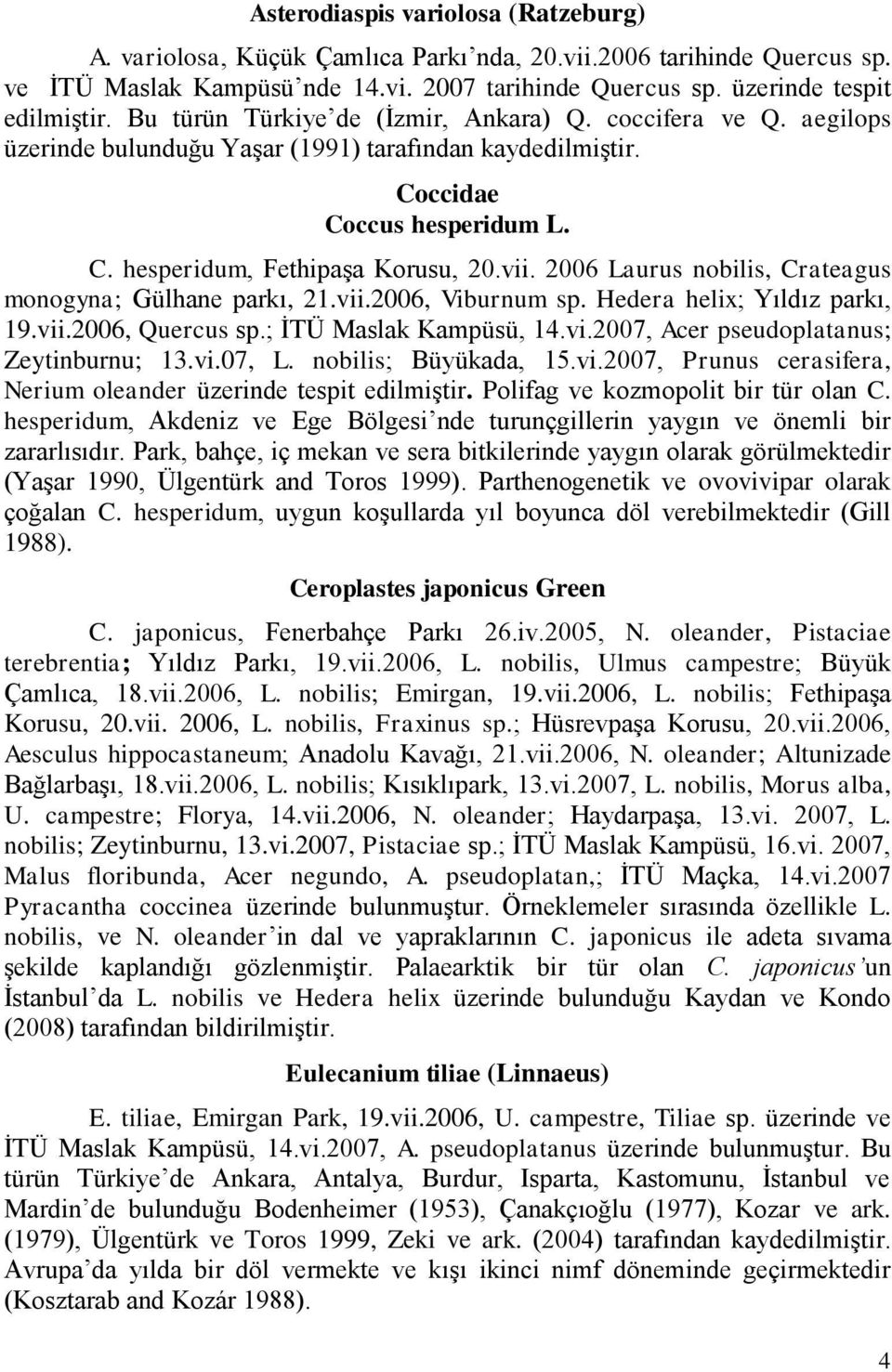 2006 Laurus nobilis, Crateagus monogyna; Gülhane parkı, 21.vii.2006, Viburnum sp. Hedera helix; Yıldız parkı, 19.vii.2006, Quercus sp.; İTÜ Maslak Kampüsü, 14.vi.2007, Acer pseudoplatanus; Zeytinburnu; 13.