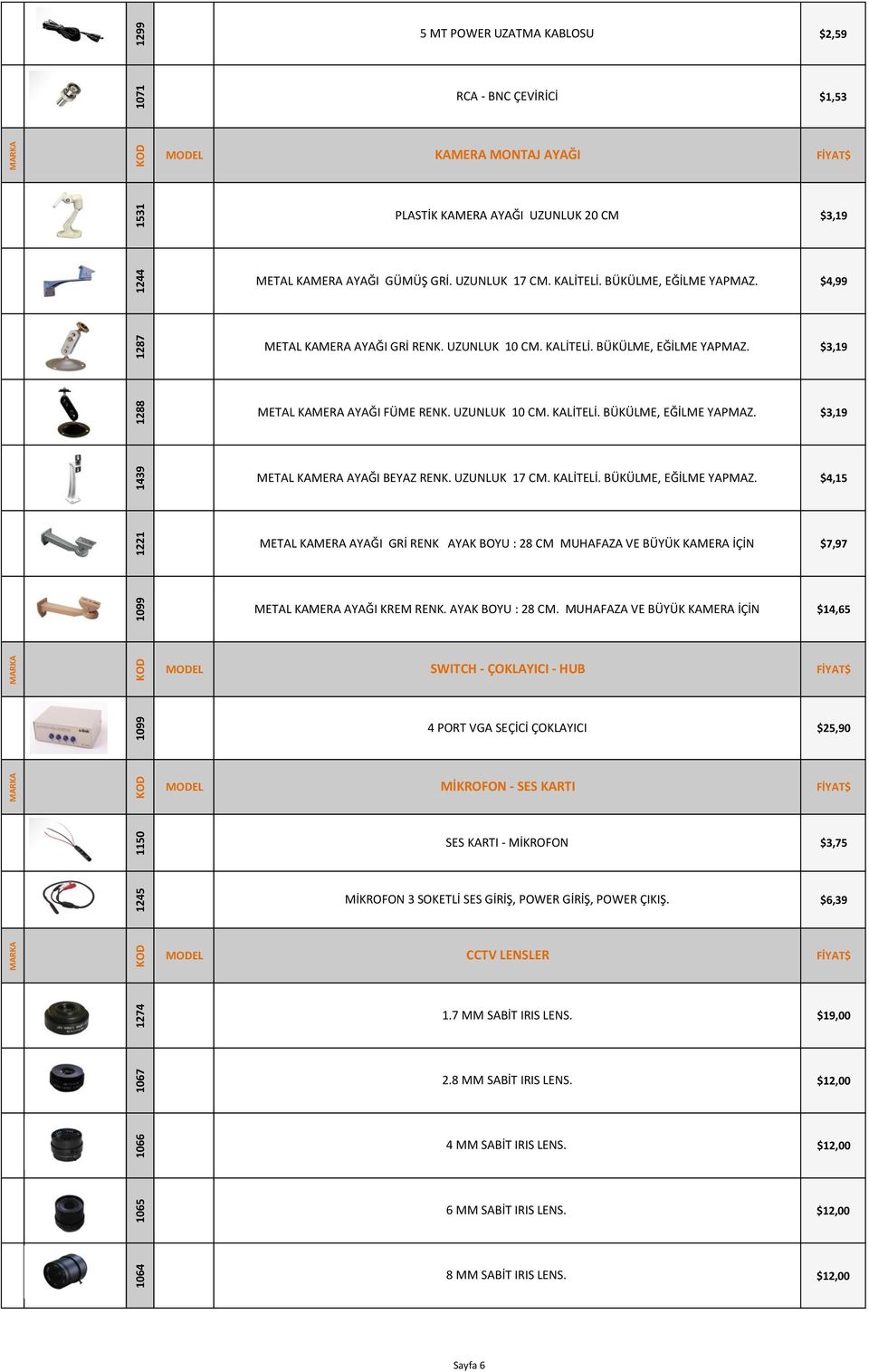 UZUNLUK 10 CM. KALİTELİ. BÜKÜLME, EĞİLME YAPMAZ. $3,19 METAL KAMERA AYAĞI BEYAZ RENK. UZUNLUK 17 CM. KALİTELİ. BÜKÜLME, EĞİLME YAPMAZ. $4,15 METAL KAMERA AYAĞI GRİ RENK AYAK BOYU : 28 CM MUHAFAZA VE BÜYÜK KAMERA İÇİN $7,97 METAL KAMERA AYAĞI KREM RENK.