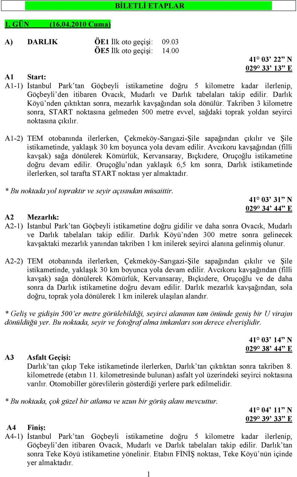 Darlık Köyü nden çıktıktan sonra, mezarlık kavşağından sola dönülür. Takriben 3 kilometre sonra, START noktasına gelmeden 500 metre evvel, sağdaki toprak yoldan seyirci noktasına çıkılır.