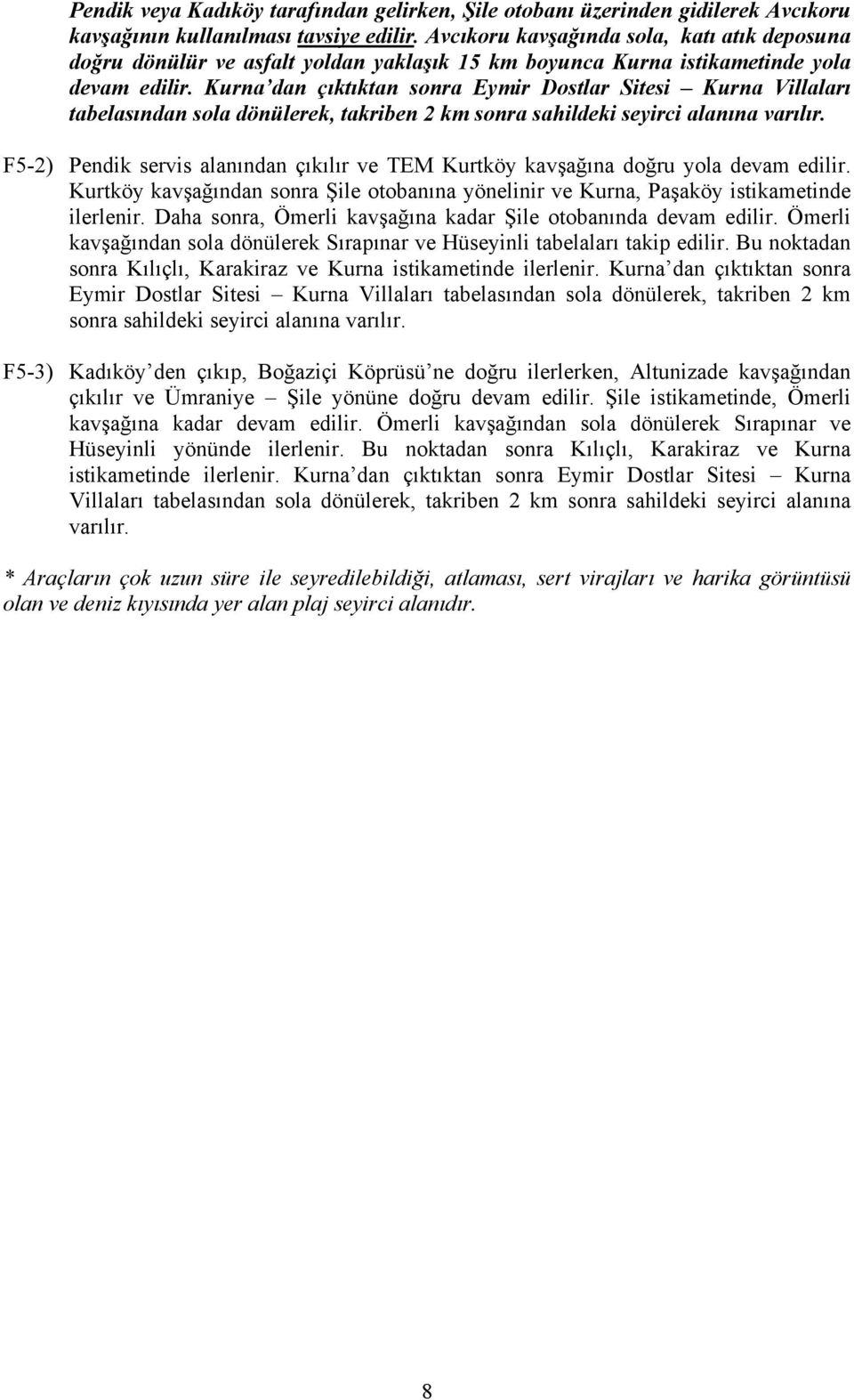 Kurna dan çıktıktan sonra Eymir Dostlar Sitesi Kurna Villaları tabelasından sola dönülerek, takriben 2 km sonra sahildeki seyirci alanına varılır.