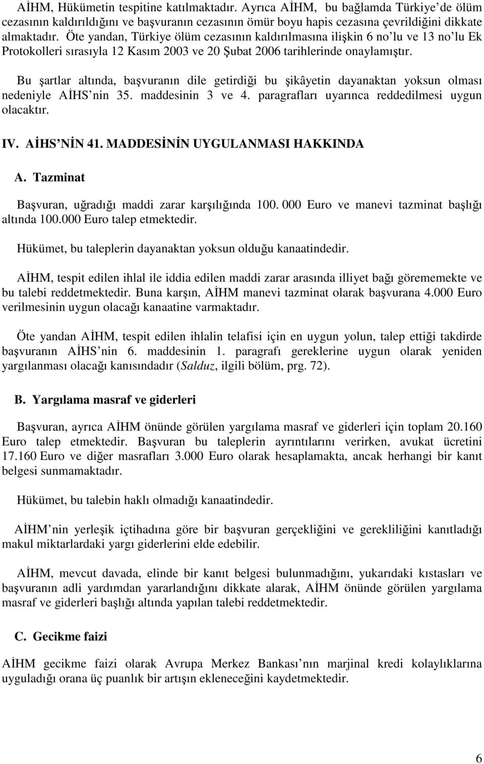 Bu şartlar altında, başvuranın dile getirdiği bu şikâyetin dayanaktan yoksun olması nedeniyle AĐHS nin 35. maddesinin 3 ve 4. paragrafları uyarınca reddedilmesi uygun olacaktır. IV. AĐHS NĐN 41.