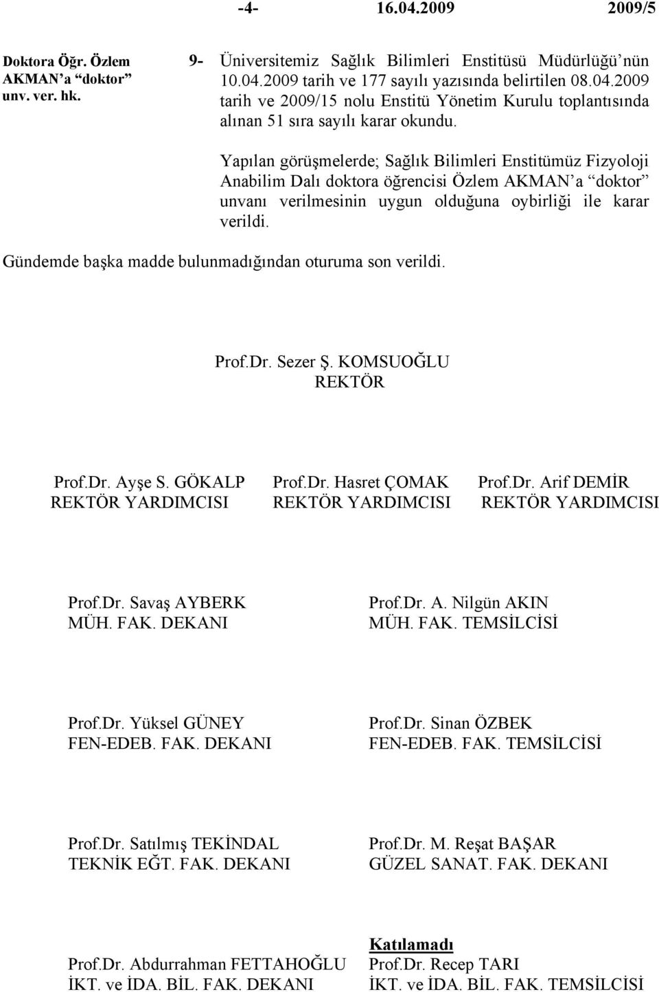 Gündemde başka madde bulunmadığından oturuma son verildi. Prof.Dr. Sezer Ş. KOMSUOĞLU REKTÖR Prof.Dr. Ayşe S. GÖKALP Prof.Dr. Hasret ÇOMAK Prof.Dr. Arif DEMİR REKTÖR YARDIMCISI REKTÖR YARDIMCISI REKTÖR YARDIMCISI Prof.