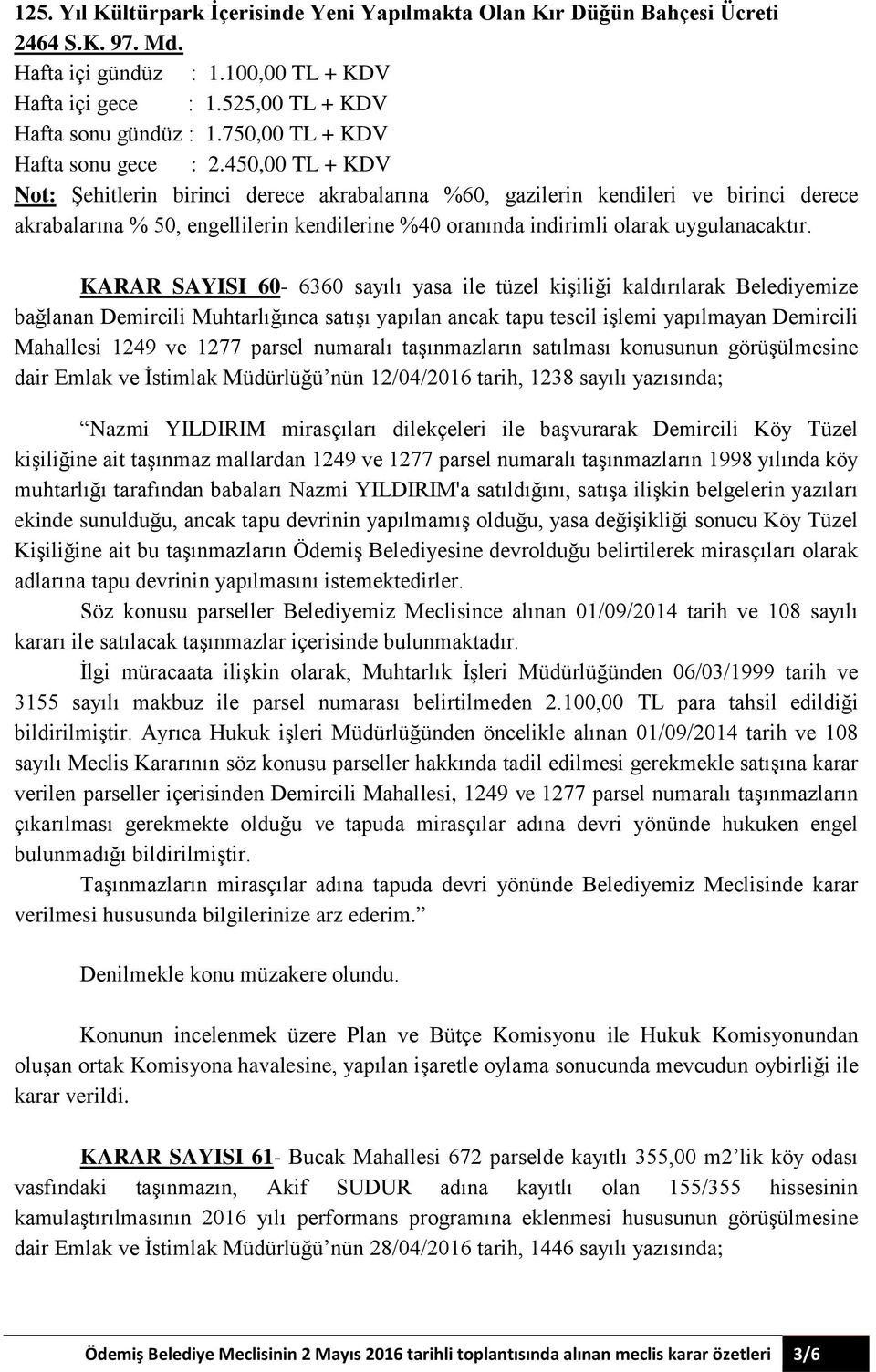 450,00 TL + KDV Not: Şehitlerin birinci derece akrabalarına %60, gazilerin kendileri ve birinci derece akrabalarına % 50, engellilerin kendilerine %40 oranında indirimli olarak uygulanacaktır.