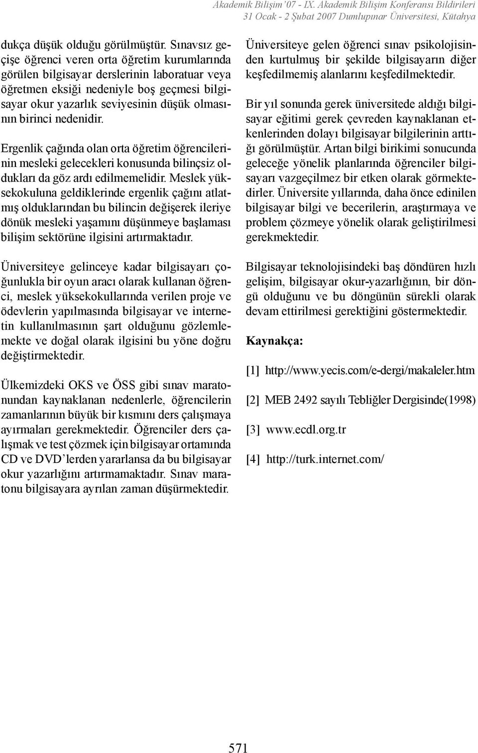 birinci nedenidir. Ergenlik çağında olan orta öğretim öğrencilerinin mesleki gelecekleri konusunda bilinçsiz oldukları da göz ardı edilmemelidir.