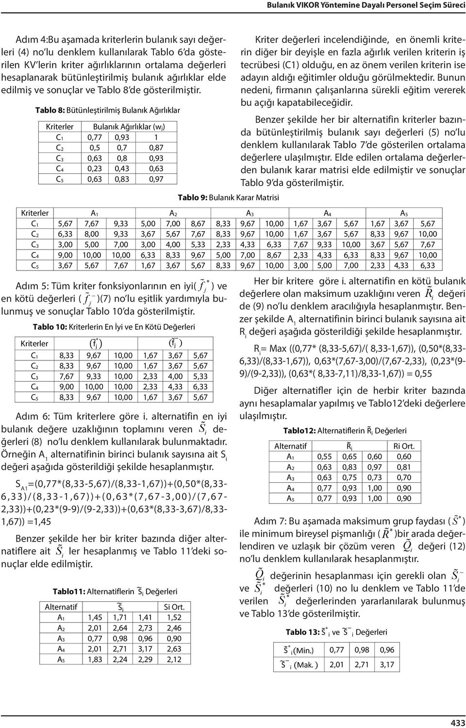 Tablo 8: Bütünleştrlmş Bulanık Ağırlıklar Krterler Bulanık Ağırlıklar (w) C1 0,77 0,93 1 C2 0,5 0,7 0,87 C3 0,63 0,8 0,93 C4 0,23 0,43 0,63 C5 0,63 0,83 0,97 Tablo 9: Bulanık Karar Matrs Krter