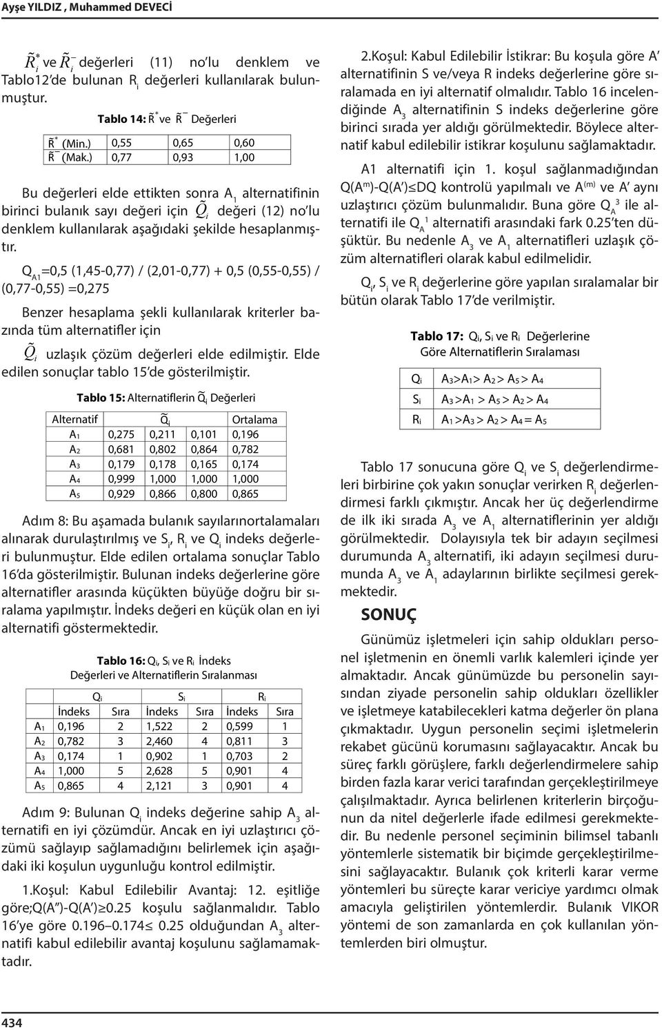 Q A1 =0,5 (1,45-0,77) / (2,01-0,77) + 0,5 (0,55-0,55) / (0,77-0,55) =0,275 Benzer hesaplama şekl kullanılarak krterler bazında tüm alternatfler çn Q uzlaşık çözüm değerler elde edlmştr.