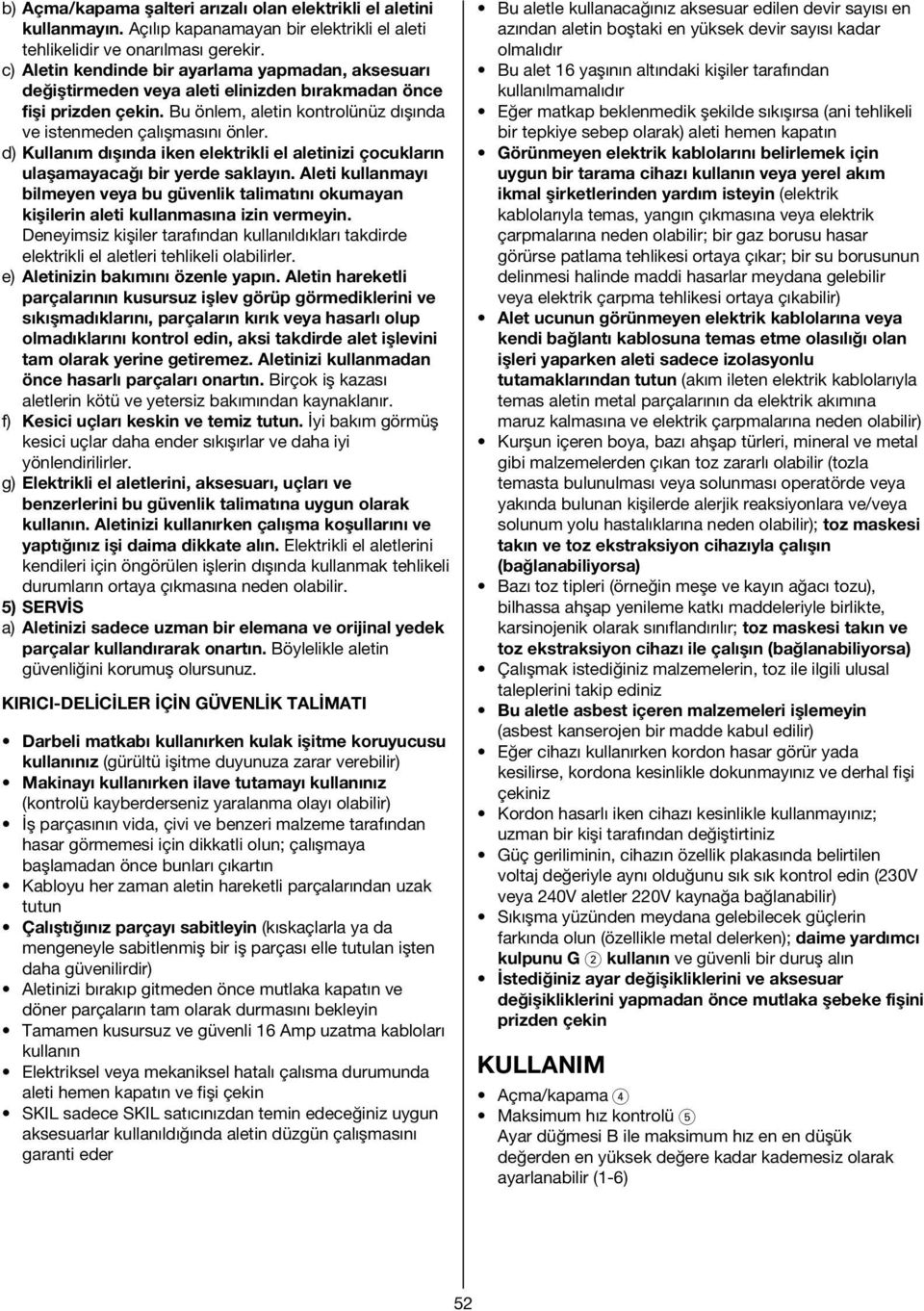 d) Kullanım dışında iken elektrikli el aletinizi çocukların ulaşamayacağı bir yerde saklayın. Aleti kullanmayı bilmeyen veya bu güvenlik talimatını okumayan kişilerin aleti kullanmasına izin vermeyin.