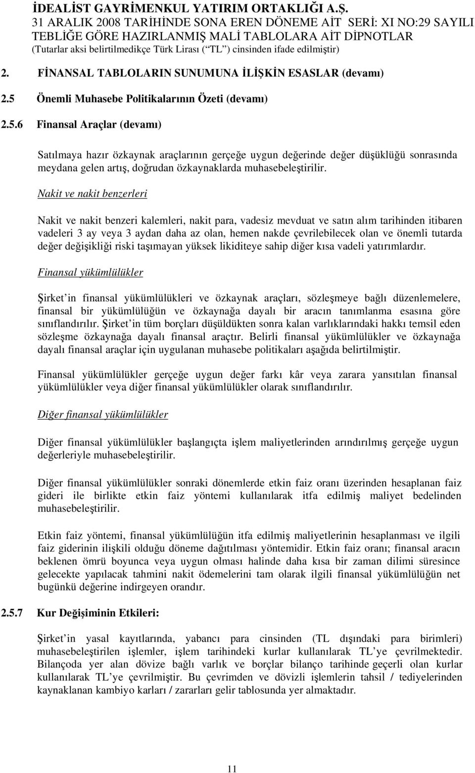 6 Finansal Araçlar (devamı) Satılmaya hazır özkaynak araçlarının gerçeğe uygun değerinde değer düşüklüğü sonrasında meydana gelen artış, doğrudan özkaynaklarda muhasebeleştirilir.