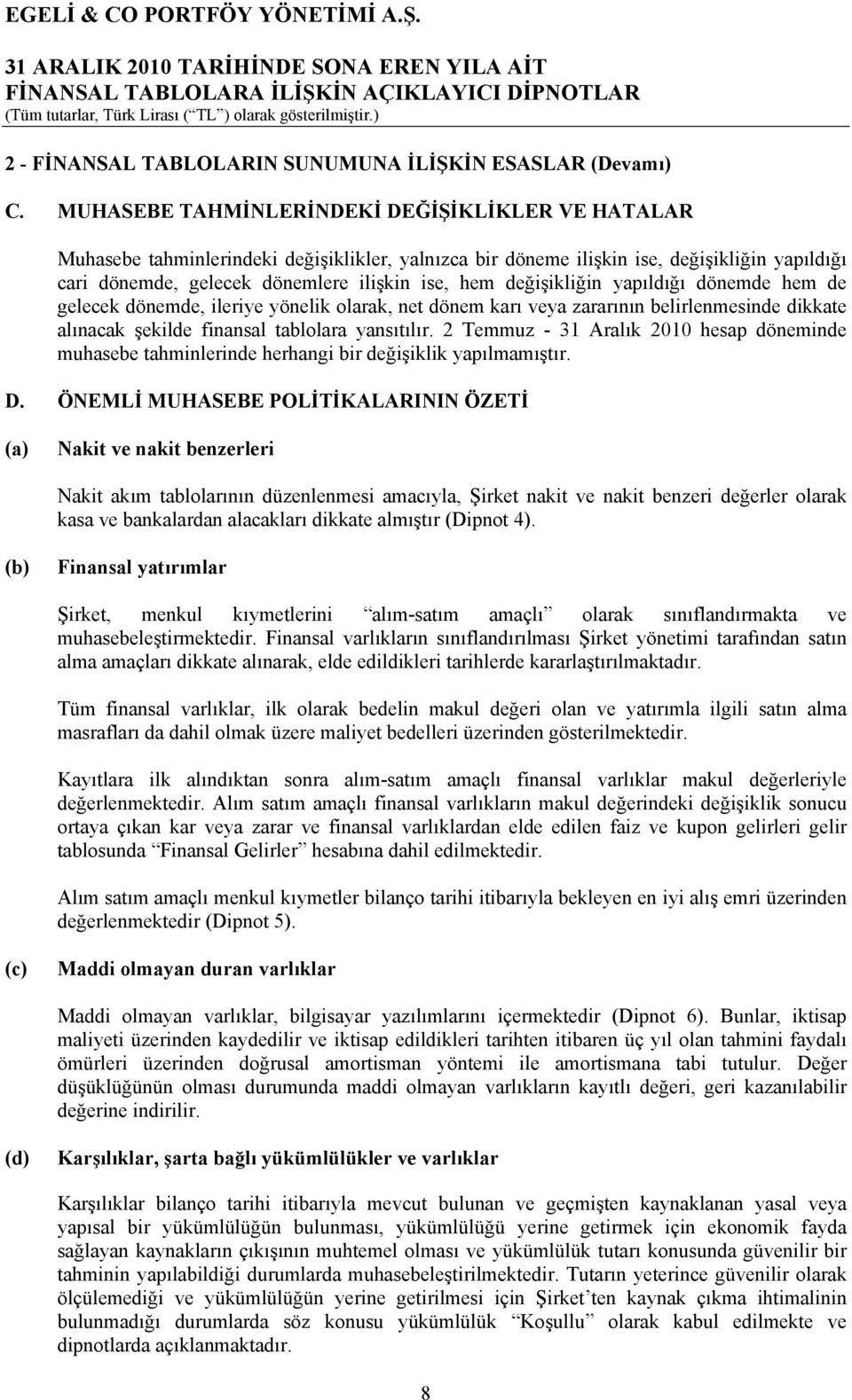 değişikliğin yapıldığı dönemde hem de gelecek dönemde, ileriye yönelik olarak, net dönem karı veya zararının belirlenmesinde dikkate alınacak şekilde finansal tablolara yansıtılır.