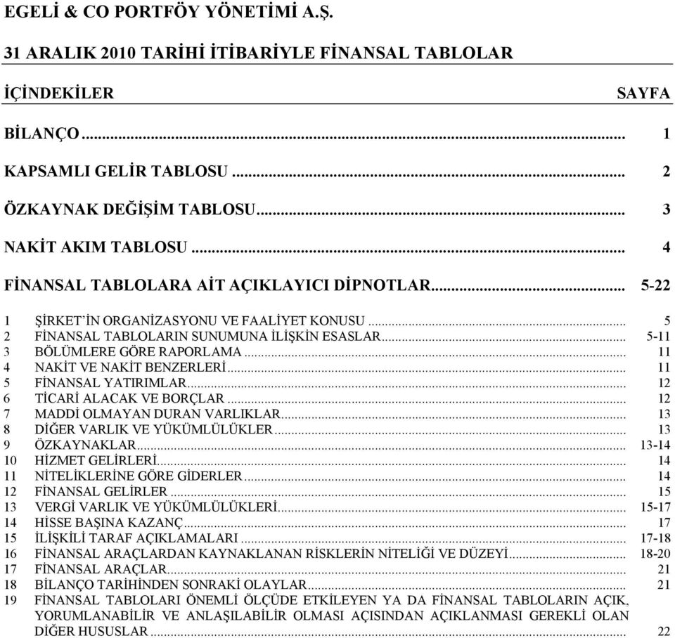 .. 11 4 NAKİT VE NAKİT BENZERLERİ... 11 5 FİNANSAL YATIRIMLAR... 12 6 TİCARİ ALACAK VE BORÇLAR... 12 7 MADDİ OLMAYAN DURAN VARLIKLAR... 13 8 DİĞER VARLIK VE YÜKÜMLÜLÜKLER... 13 9 ÖZKAYNAKLAR.