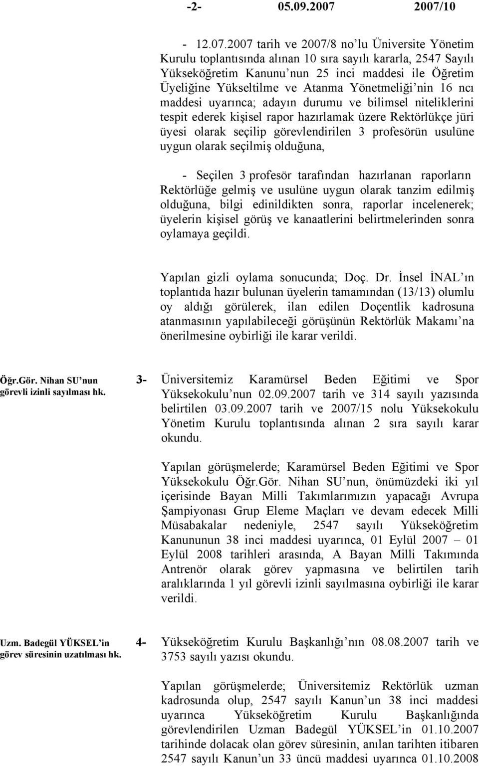 ve Atanma Yönetmeliği nin 16 ncı maddesi uyarınca; adayın durumu ve bilimsel niteliklerini tespit ederek kişisel rapor hazırlamak üzere Rektörlükçe jüri üyesi olarak seçilip görevlendirilen 3