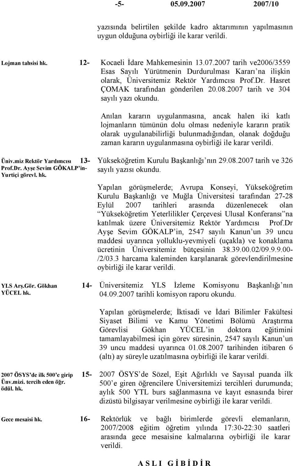 Anılan kararın uygulanmasına, ancak halen iki katlı lojmanların tümünün dolu olması nedeniyle kararın pratik olarak uygulanabilirliği bulunmadığından, olanak doğduğu zaman kararın uygulanmasına