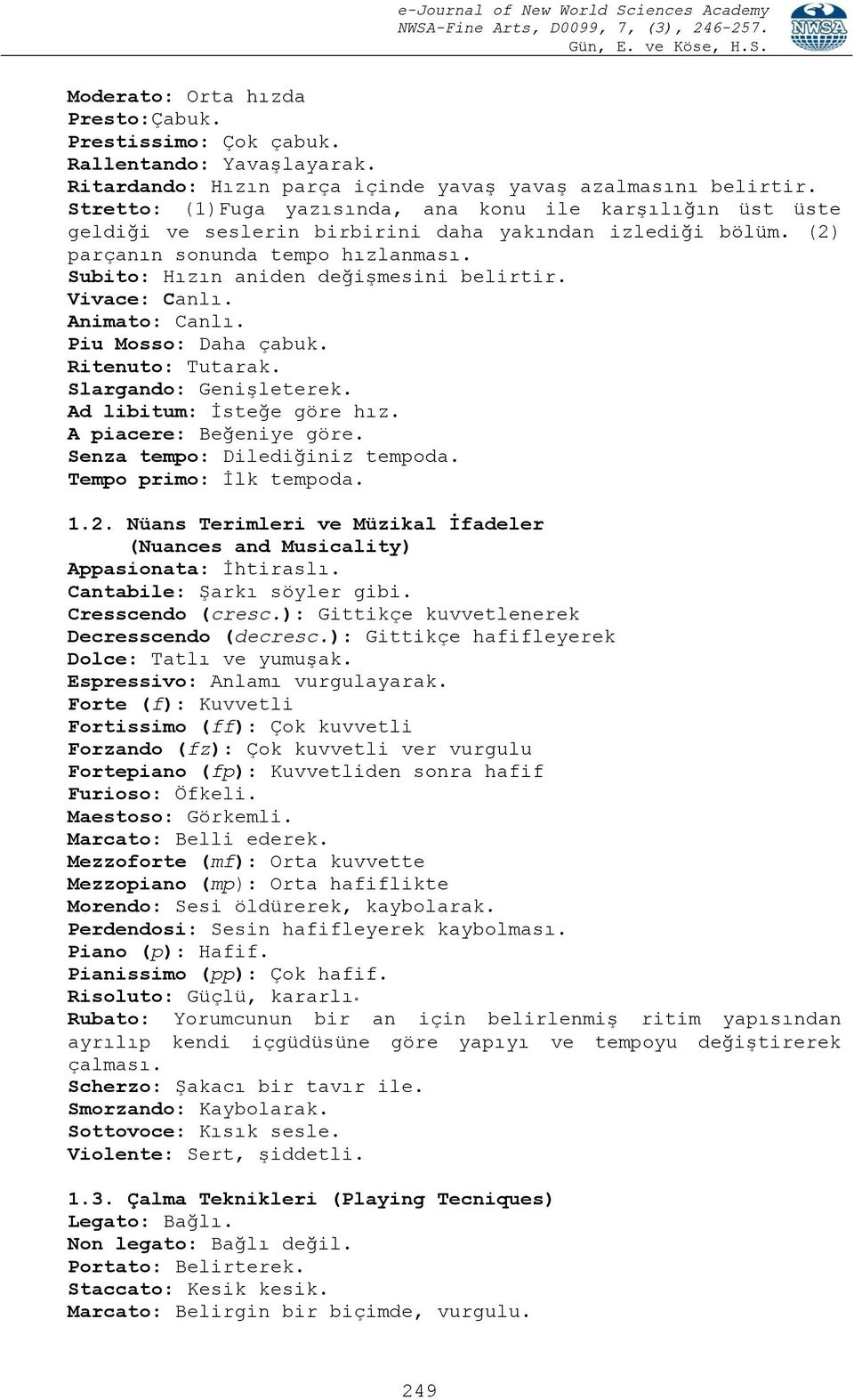 Subito: Hızın aniden değişmesini belirtir. Vivace: Canlı. Animato: Canlı. Piu Mosso: Daha çabuk. Ritenuto: Tutarak. Slargando: Genişleterek. Ad libitum: İsteğe göre hız. A piacere: Beğeniye göre.