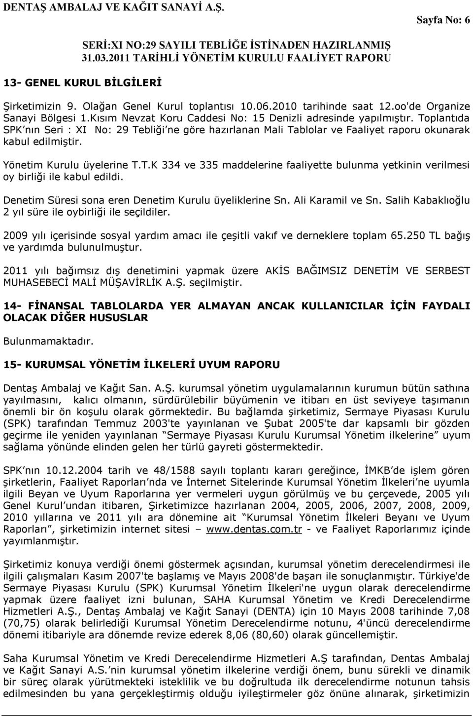 Yönetim Kurulu üyelerine T.T.K 334 ve 335 maddelerine faaliyette bulunma yetkinin verilmesi oy birliği ile kabul edildi. Denetim Süresi sona eren Denetim Kurulu üyeliklerine Sn. Ali Karamil ve Sn.