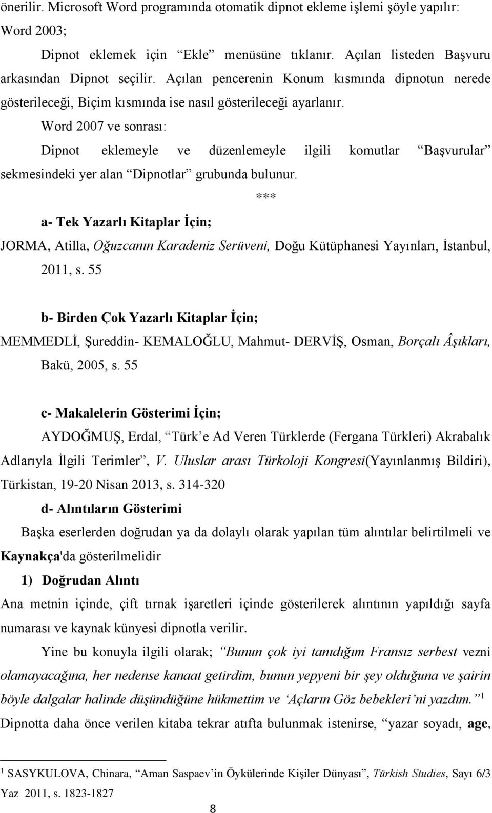 Word 2007 ve sonrası: Dipnot eklemeyle ve düzenlemeyle ilgili komutlar Başvurular sekmesindeki yer alan Dipnotlar grubunda bulunur.