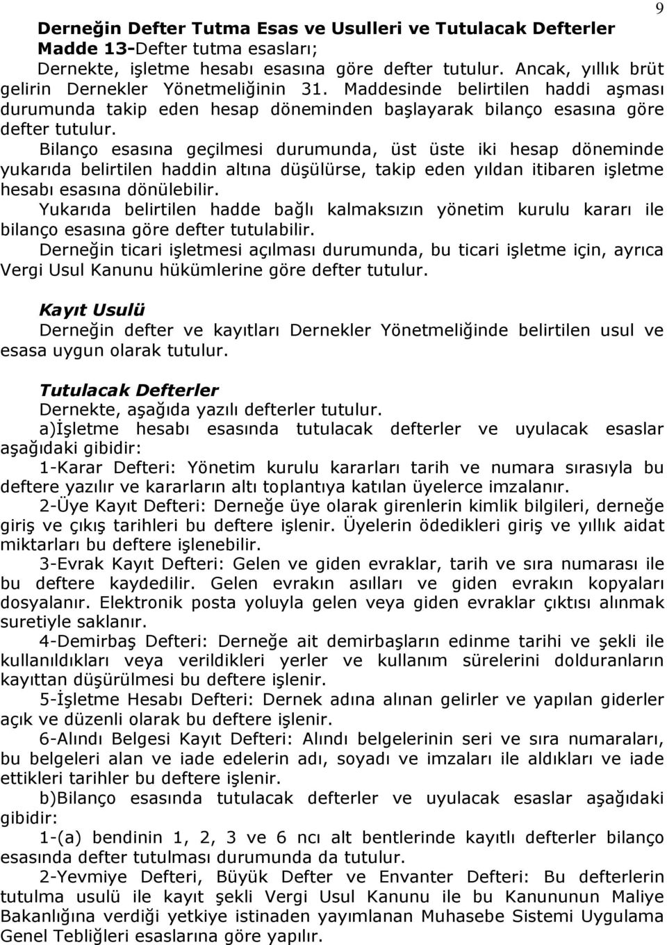 Bilanço esasına geçilmesi durumunda, üst üste iki hesap döneminde yukarıda belirtilen haddin altına düşülürse, takip eden yıldan itibaren işletme hesabı esasına dönülebilir.