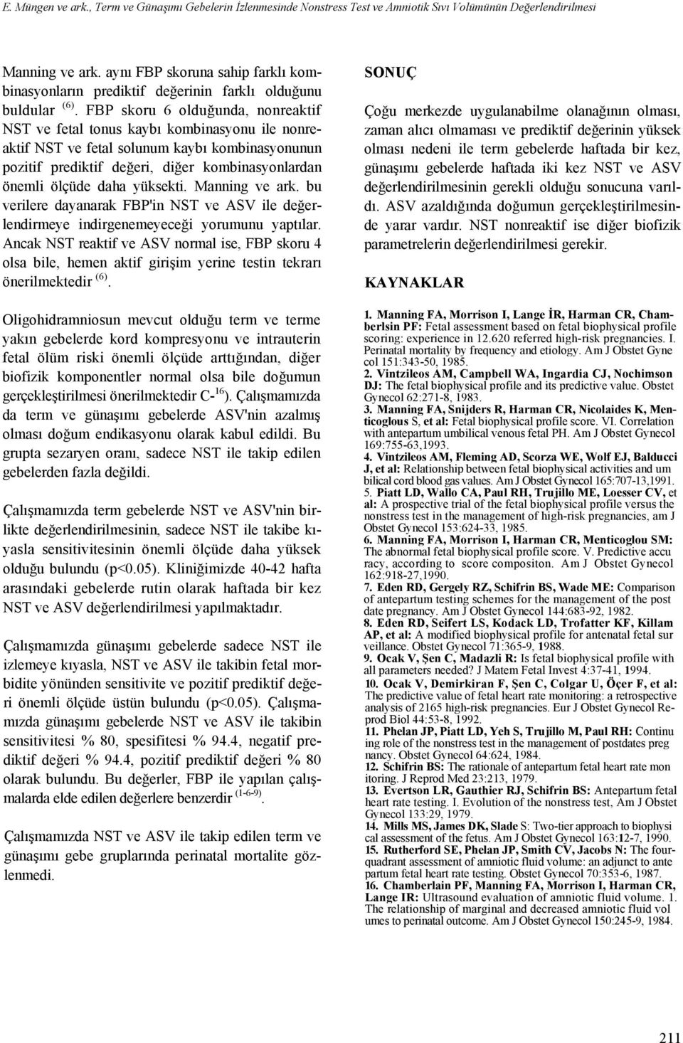 FBP skoru 6 olduğunda, nonreaktif NST ve fetal tonus kaybı kombinasyonu ile nonreaktif NST ve fetal solunum kaybı kombinasyonunun pozitif prediktif değeri, diğer kombinasyonlardan önemli ölçüde daha