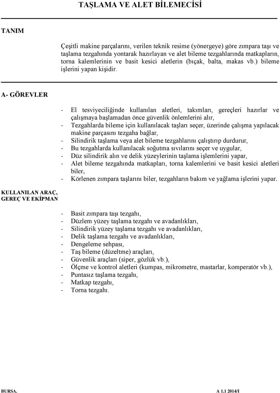 A- GÖREVLER KULLANILAN ARAÇ, GEREÇ VE EKİPMAN - El tesviyeciliğinde kullanılan aletleri, takımları, gereçleri hazırlar ve çalışmaya başlamadan önce güvenlik önlemlerini alır, - Tezgahlarda bileme