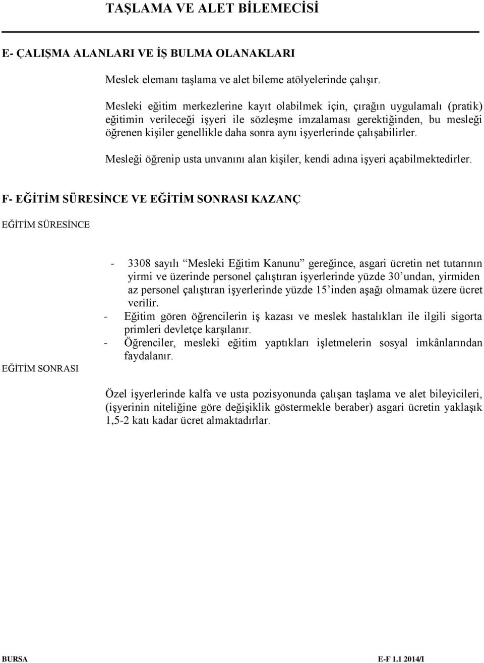 işyerlerinde çalışabilirler. Mesleği öğrenip usta unvanını alan kişiler, kendi adına işyeri açabilmektedirler.