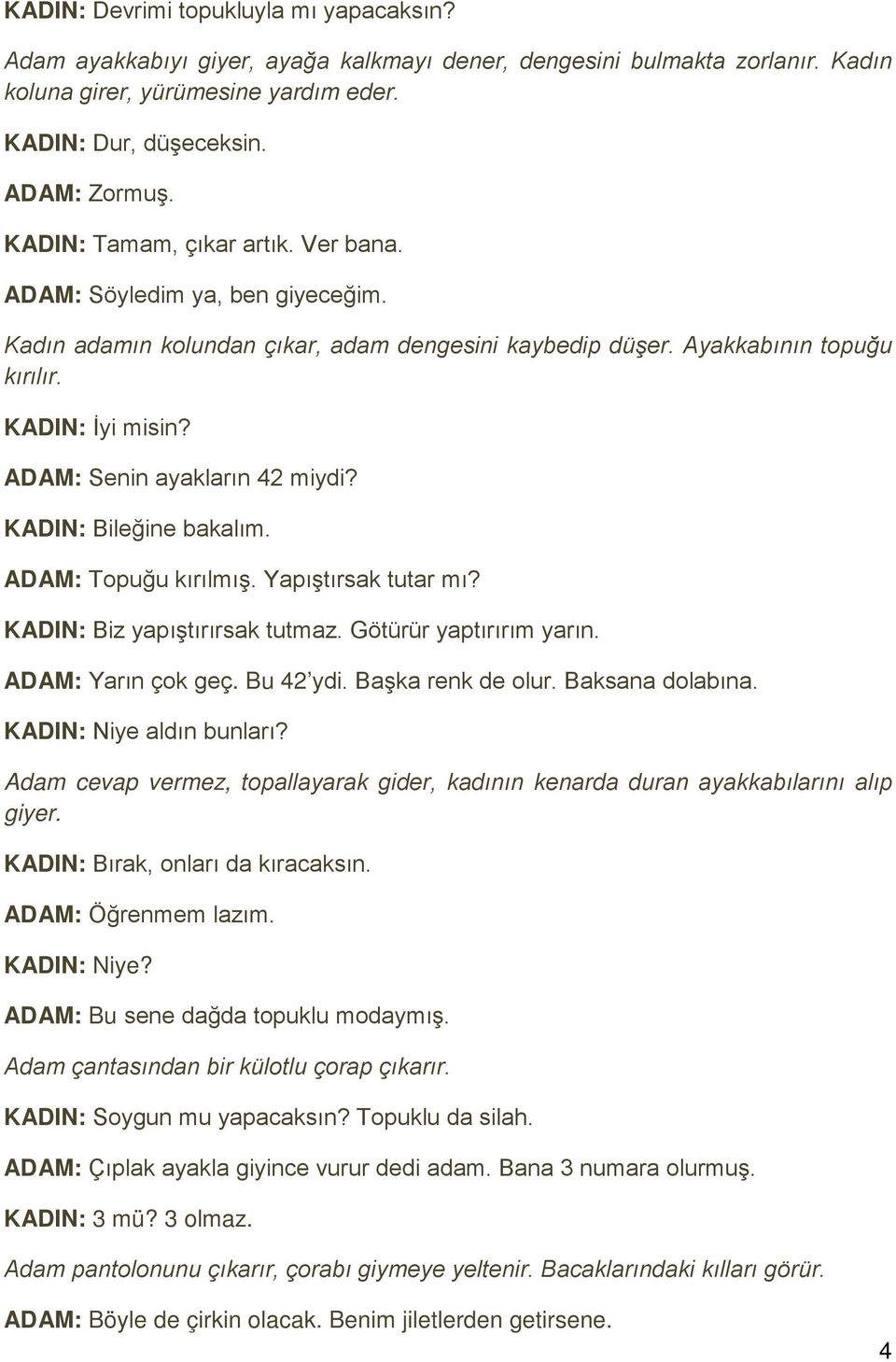 ADAM: Senin ayakların 42 miydi? KADIN: Bileğine bakalım. ADAM: Topuğu kırılmış. Yapıştırsak tutar mı? KADIN: Biz yapıştırırsak tutmaz. Götürür yaptırırım yarın. ADAM: Yarın çok geç. Bu 42 ydi.