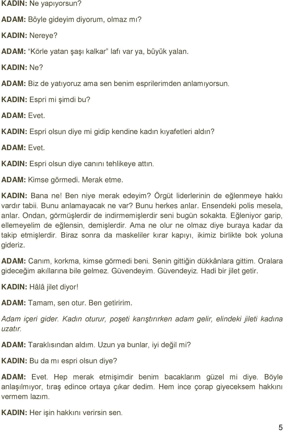 KADIN: Bana ne! Ben niye merak edeyim? Örgüt liderlerinin de eğlenmeye hakkı vardır tabii. Bunu anlamayacak ne var? Bunu herkes anlar. Ensendeki polis mesela, anlar.