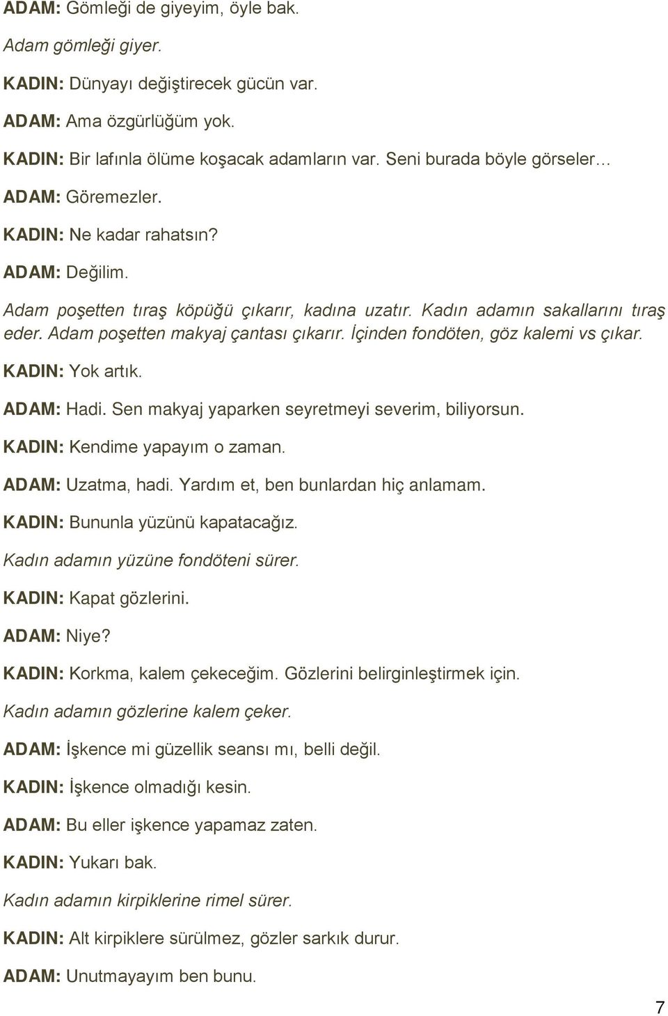 Adam poşetten makyaj çantası çıkarır. İçinden fondöten, göz kalemi vs çıkar. KADIN: Yok artık. ADAM: Hadi. Sen makyaj yaparken seyretmeyi severim, biliyorsun. KADIN: Kendime yapayım o zaman.