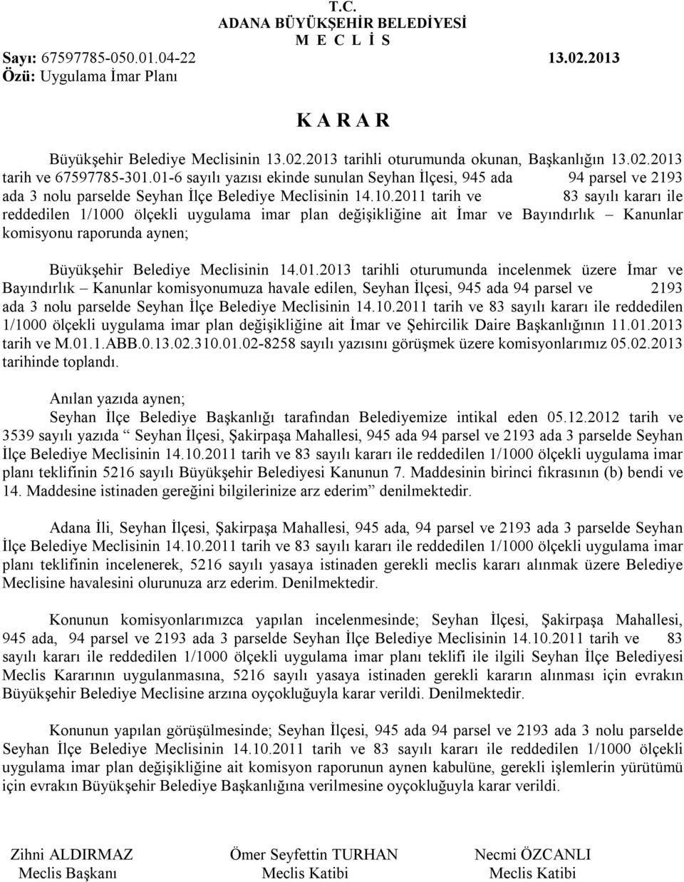 2011 tarih ve 83 sayılı kararı ile reddedilen 1/1000 ölçekli uygulama imar plan değişikliğine ait İmar ve Bayındırlık Kanunlar komisyonu raporunda aynen; Büyükşehir Belediye Meclisinin 14.01.2013 tarihli oturumunda incelenmek üzere İmar ve Bayındırlık Kanunlar komisyonumuza havale edilen, Seyhan İlçesi, 945 ada 94 ve 2193 ada 3 nolu de Seyhan İlçe Belediye Meclisinin 14.