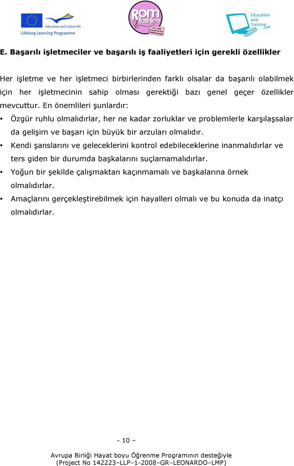 En önemlileri şunlardır: Özgür ruhlu olmalıdırlar, her ne kadar zorluklar ve problemlerle karşılaşsalar da gelişim ve başarı için büyük bir arzuları olmalıdır.