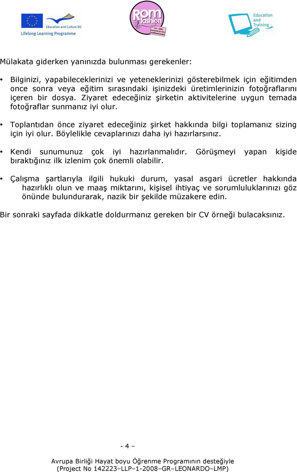 Toplantıdan önce ziyaret edeceğiniz şirket hakkında bilgi toplamanız sizing için iyi olur. Böylelikle cevaplarınızı daha iyi hazırlarsınız. Kendi sunumunuz çok iyi hazırlanmalıdır.