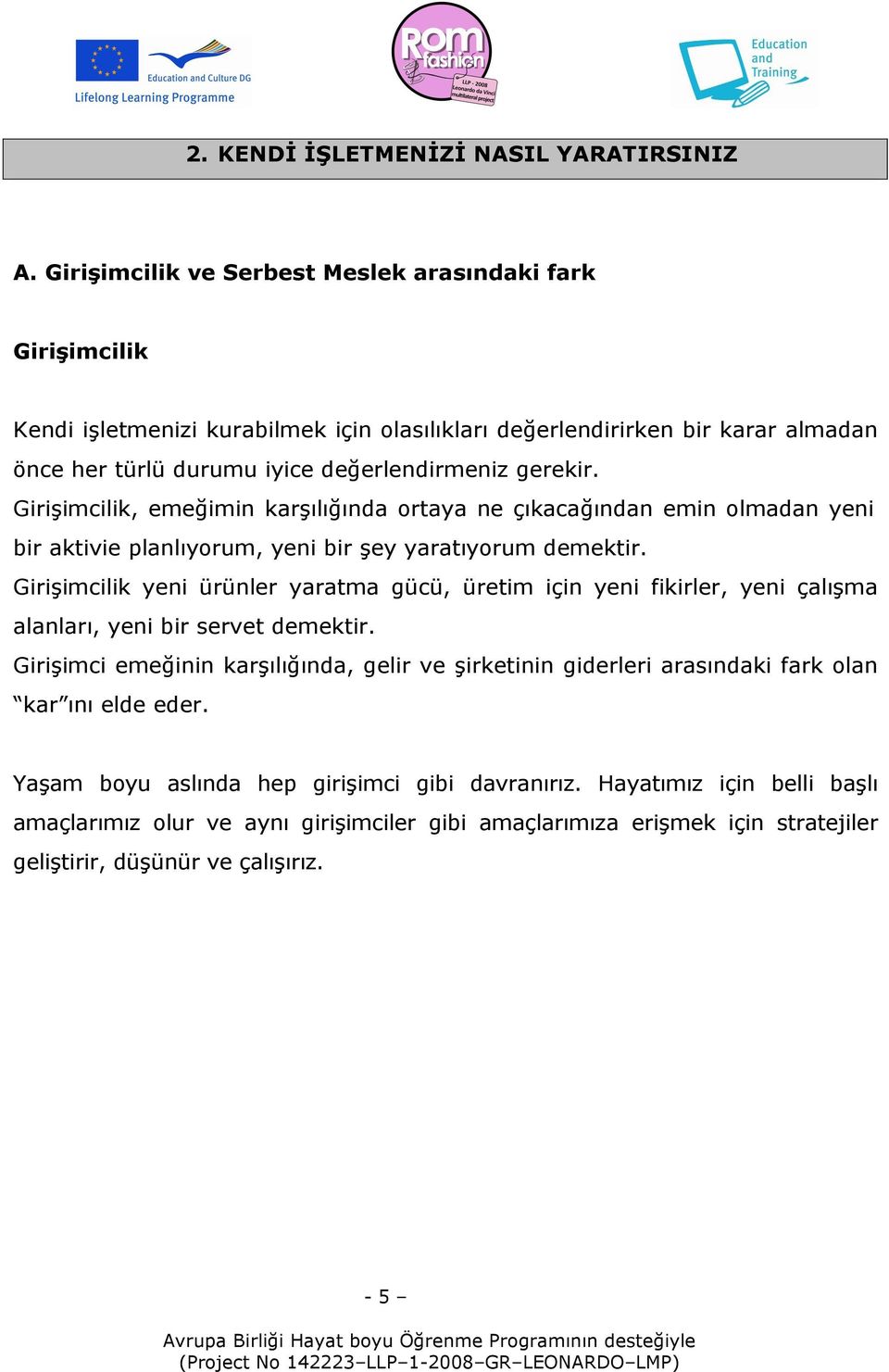 Girişimcilik, emeğimin karşılığında ortaya ne çıkacağından emin olmadan yeni bir aktivie planlıyorum, yeni bir şey yaratıyorum demektir.