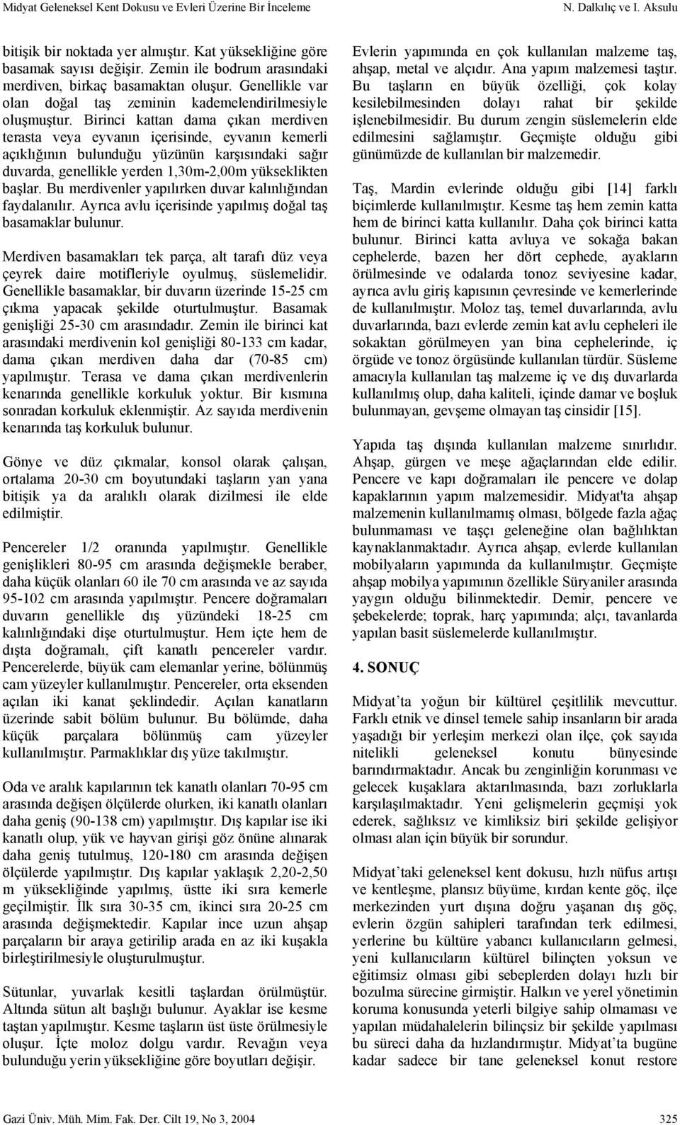 Birinci kattan dama çıkan merdiven terasta veya eyvanın içerisinde, eyvanın kemerli açıklığının bulunduğu yüzünün karşısındaki sağır duvarda, genellikle yerden 1,30m-2,00m yükseklikten başlar.