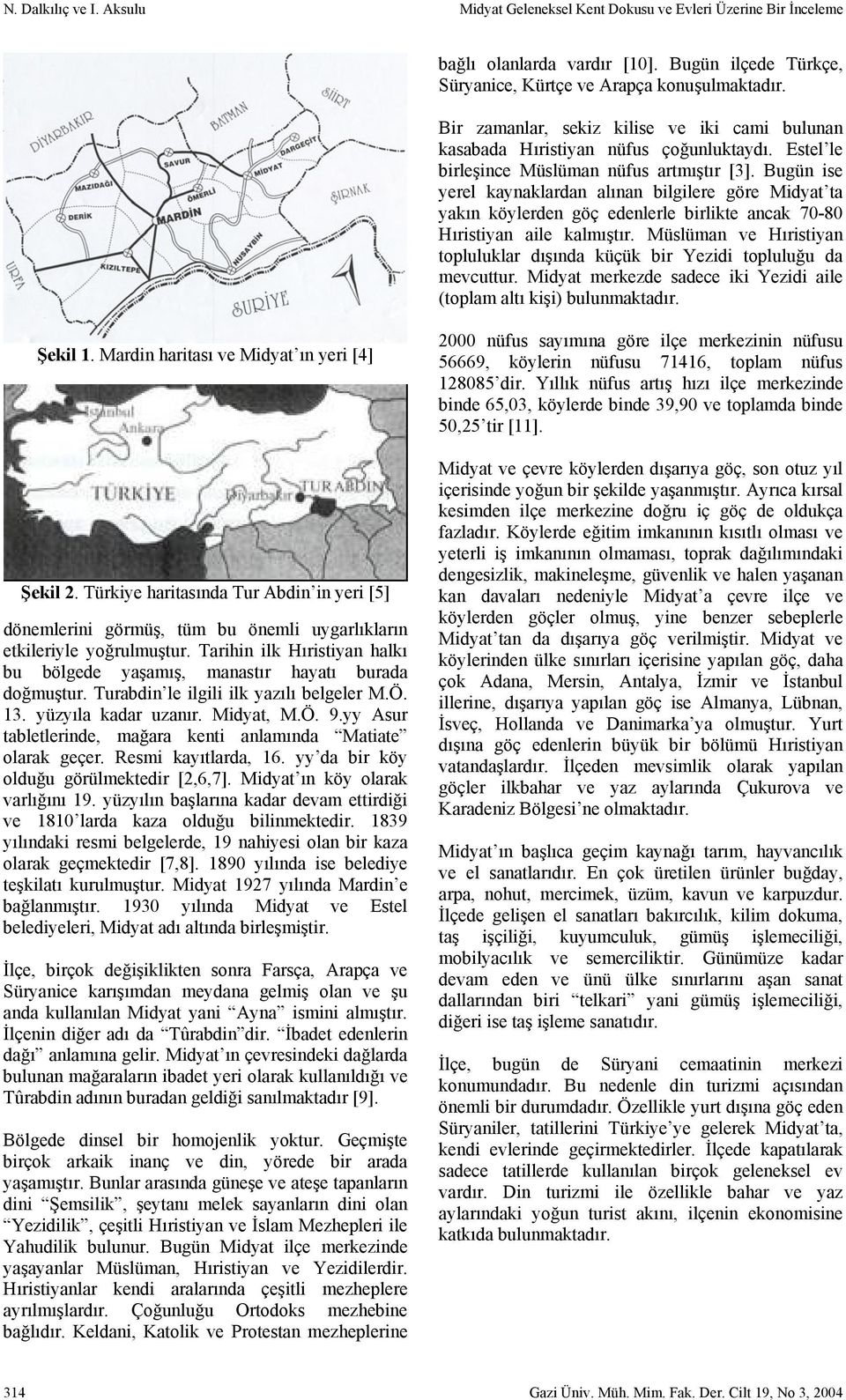 Bugün ise yerel kaynaklardan alınan bilgilere göre Midyat ta yakın köylerden göç edenlerle birlikte ancak 70-80 Hıristiyan aile kalmıştır.