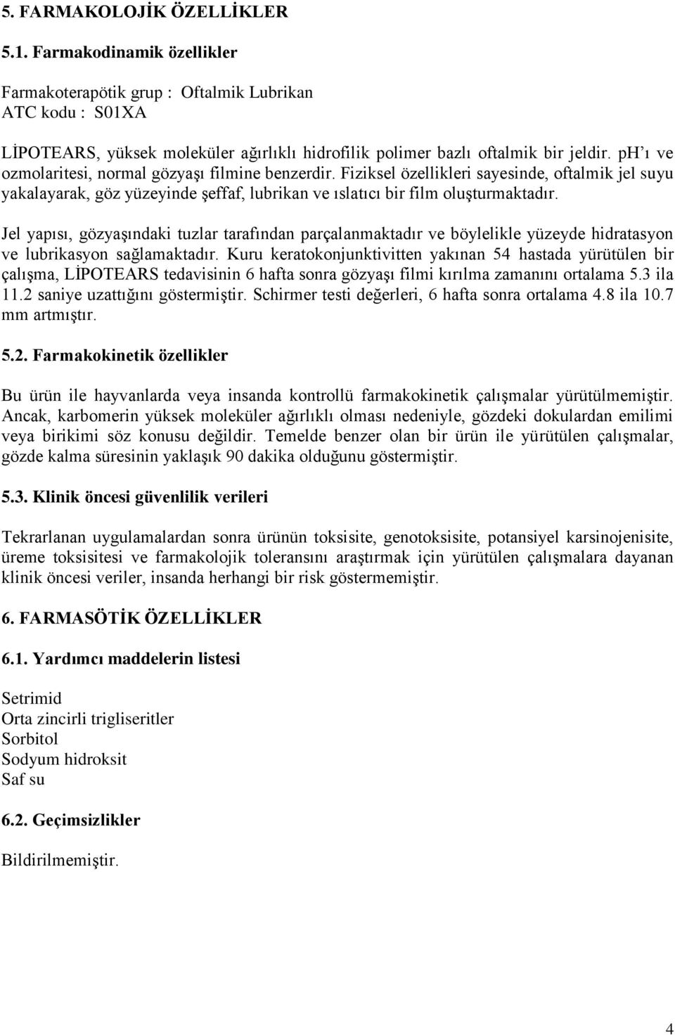 Jel yapısı, gözyaşındaki tuzlar tarafından parçalanmaktadır ve böylelikle yüzeyde hidratasyon ve lubrikasyon sağlamaktadır.