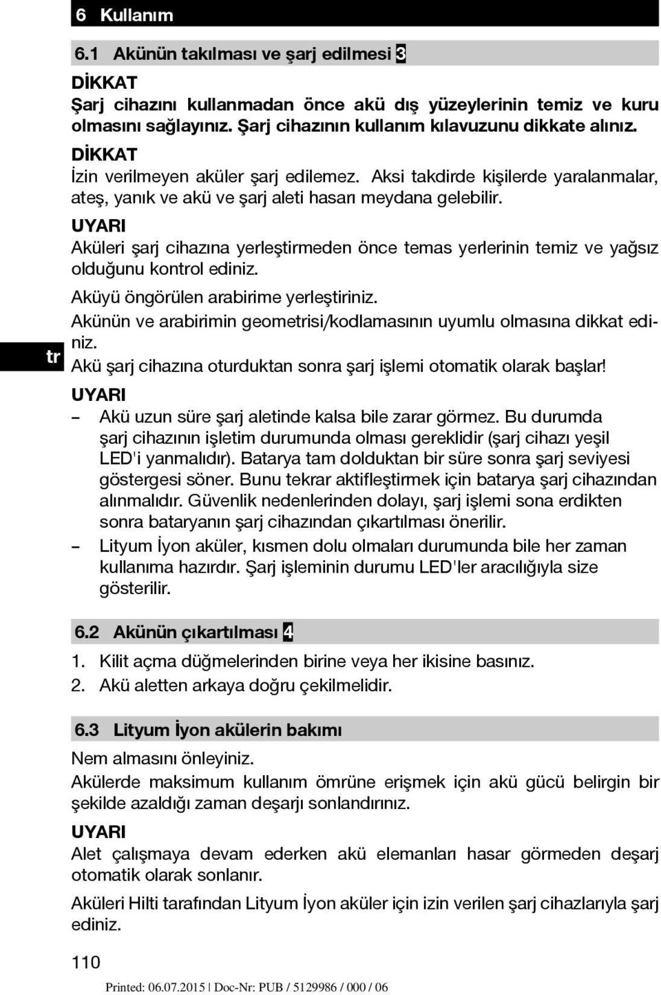 UYARI Aküleri şarj cihazına yerleştirmeden önce temas yerlerinin temiz ve yağsız olduğunu kontrol ediniz. Aküyü öngörülen arabirime yerleştiriniz.