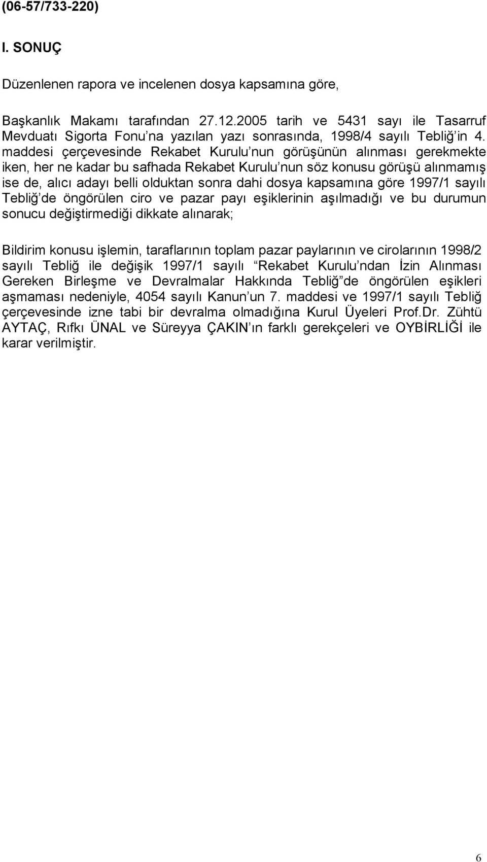 maddesi çerçevesinde Rekabet Kurulu nun görüşünün alınması gerekmekte iken, her ne kadar bu safhada Rekabet Kurulu nun söz konusu görüşü alınmamış ise de, alıcı adayı belli olduktan sonra dahi dosya