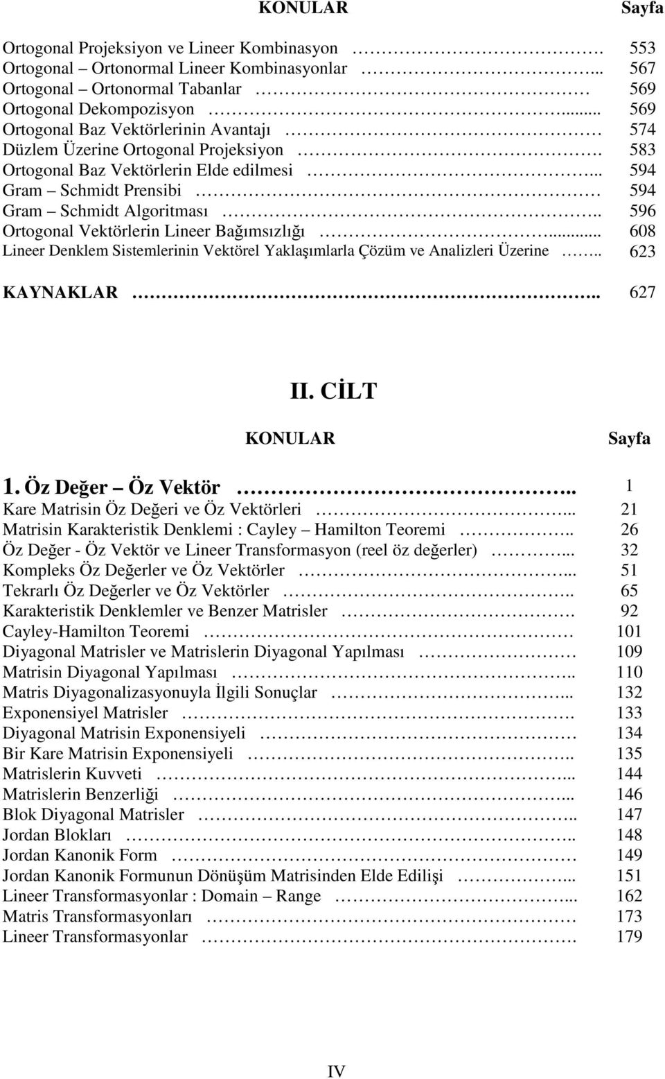 . 596 Ortogonal Vektörlerin Lineer Baımsızlıı... 608 Lineer Denklem Sistemlerinin Vektörel Yaklaımlarla Çözüm ve Analizleri Üzerine.. 623 KAYNAKLAR.. 627 II. CLT KONULAR 1. Öz Deer Öz Vektör.