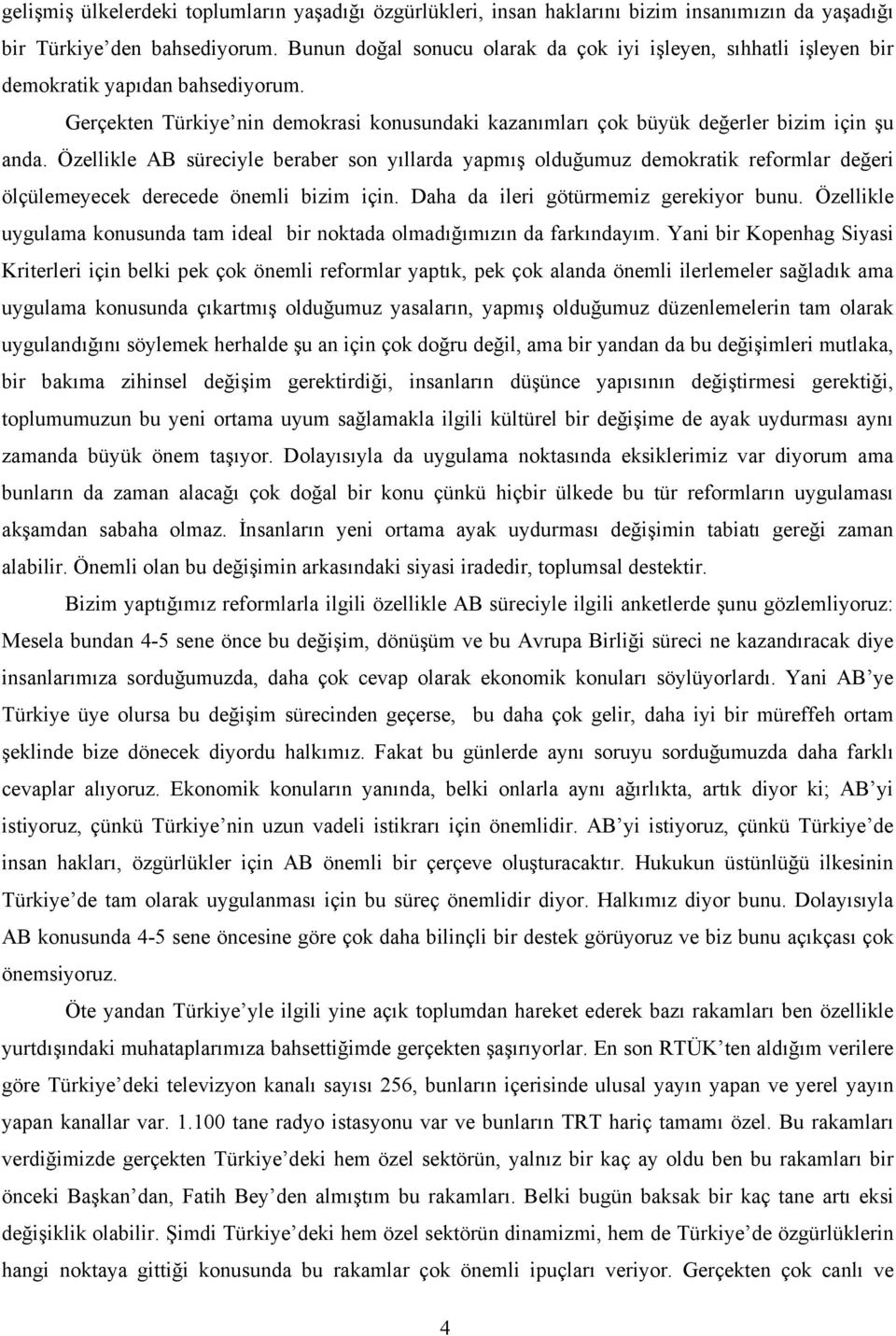 Özellikle AB süreciyle beraber son yıllarda yapmış olduğumuz demokratik reformlar değeri ölçülemeyecek derecede önemli bizim için. Daha da ileri götürmemiz gerekiyor bunu.