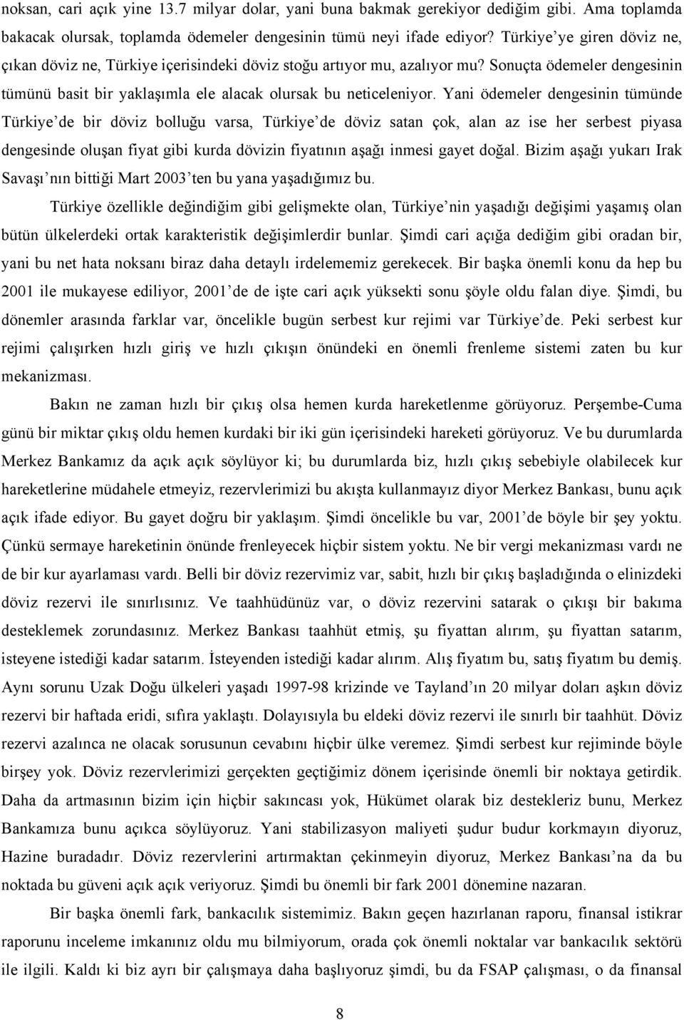 Yani ödemeler dengesinin tümünde Türkiye de bir döviz bolluğu varsa, Türkiye de döviz satan çok, alan az ise her serbest piyasa dengesinde oluşan fiyat gibi kurda dövizin fiyatının aşağı inmesi gayet