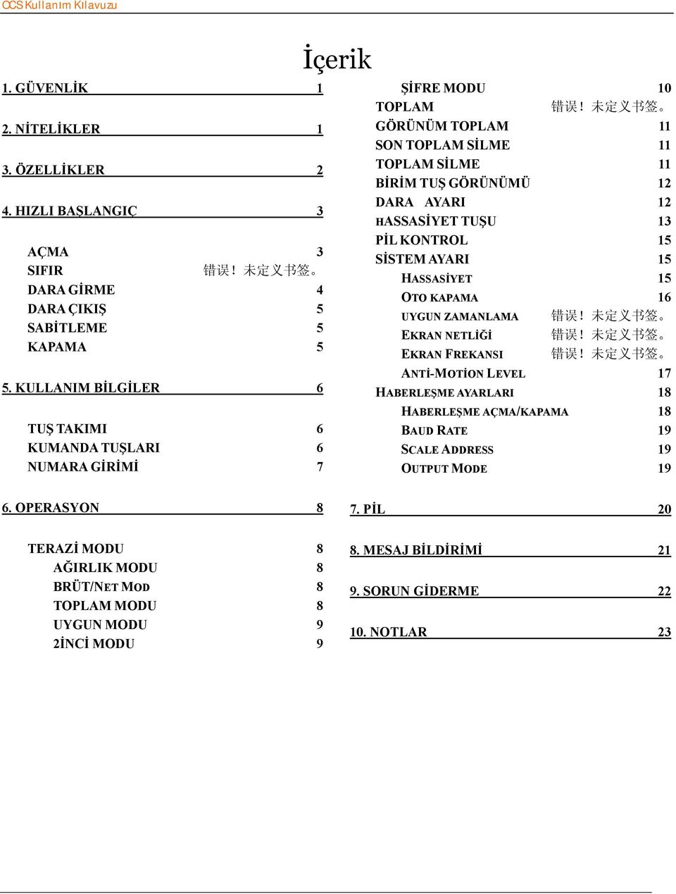 未 定 义 书 签 GÖRÜNÜM TOPLAM 11 SON TOPLAM SİLME 11 TOPLAM SİLME 11 BİRİM TUŞ GÖRÜNÜMÜ 12 DARA AYARI 12 HASSASİYET TUŞU 13 PİL KONTROL 15 SİSTEM AYARI 15 HASSASİYET 15 OTO KAPAMA 16 UYGUN ZAMANLAMA 错 误!