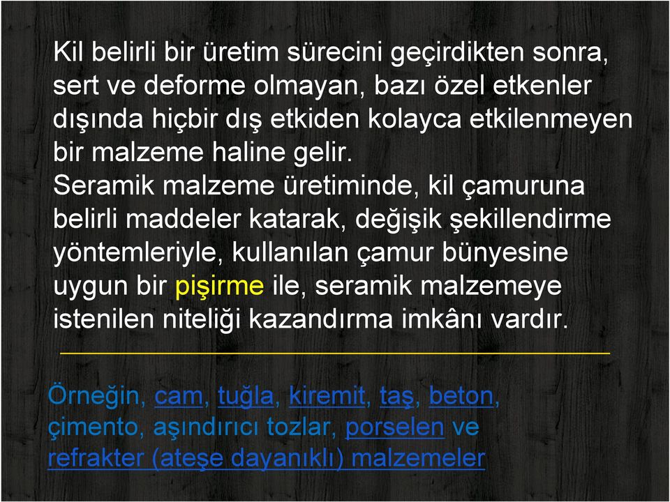 Seramik malzeme üretiminde, kil çamuruna belirli maddeler katarak, değişik şekillendirme yöntemleriyle, kullanılan çamur