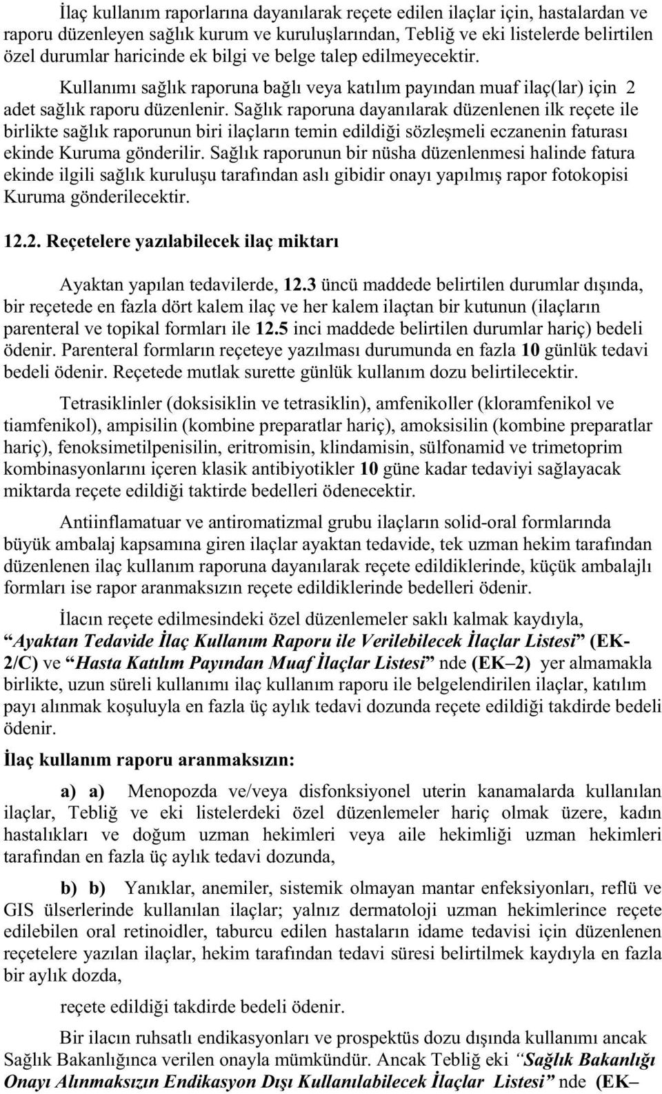 Sa lık raporuna dayanılarak düzenlenen ilk reçete ile birlikte sa lık raporunun biri ilaçların temin edildi i sözle meli eczanenin faturası ekinde Kuruma gönderilir.