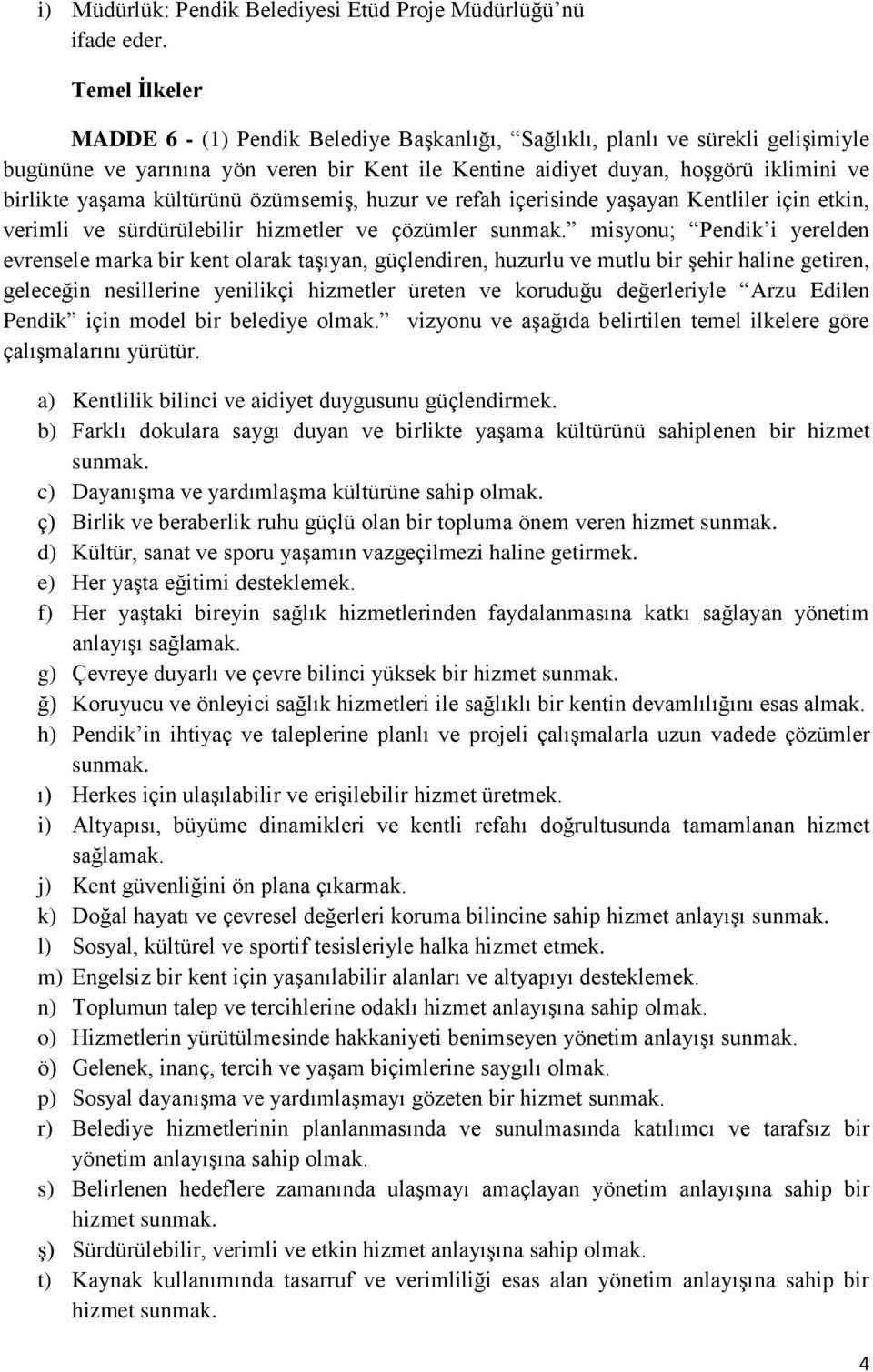 kültürünü özümsemiş, huzur ve refah içerisinde yaşayan Kentliler için etkin, verimli ve sürdürülebilir hizmetler ve çözümler sunmak.